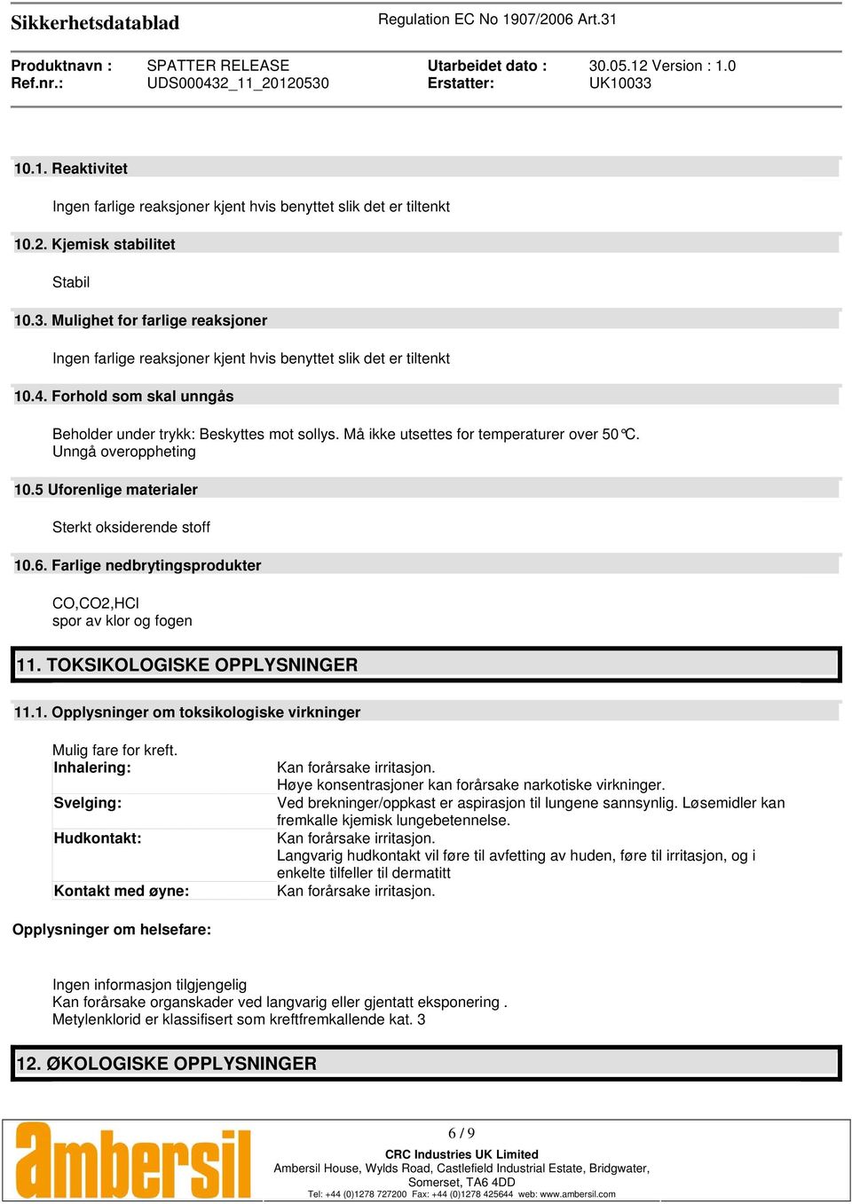 Må ikke utsettes for temperaturer over 50 C. Unngå overoppheting 10.5 Uforenlige materialer Sterkt oksiderende stoff 10.6. Farlige nedbrytingsprodukter CO,CO2,HCl spor av klor og fogen 11.