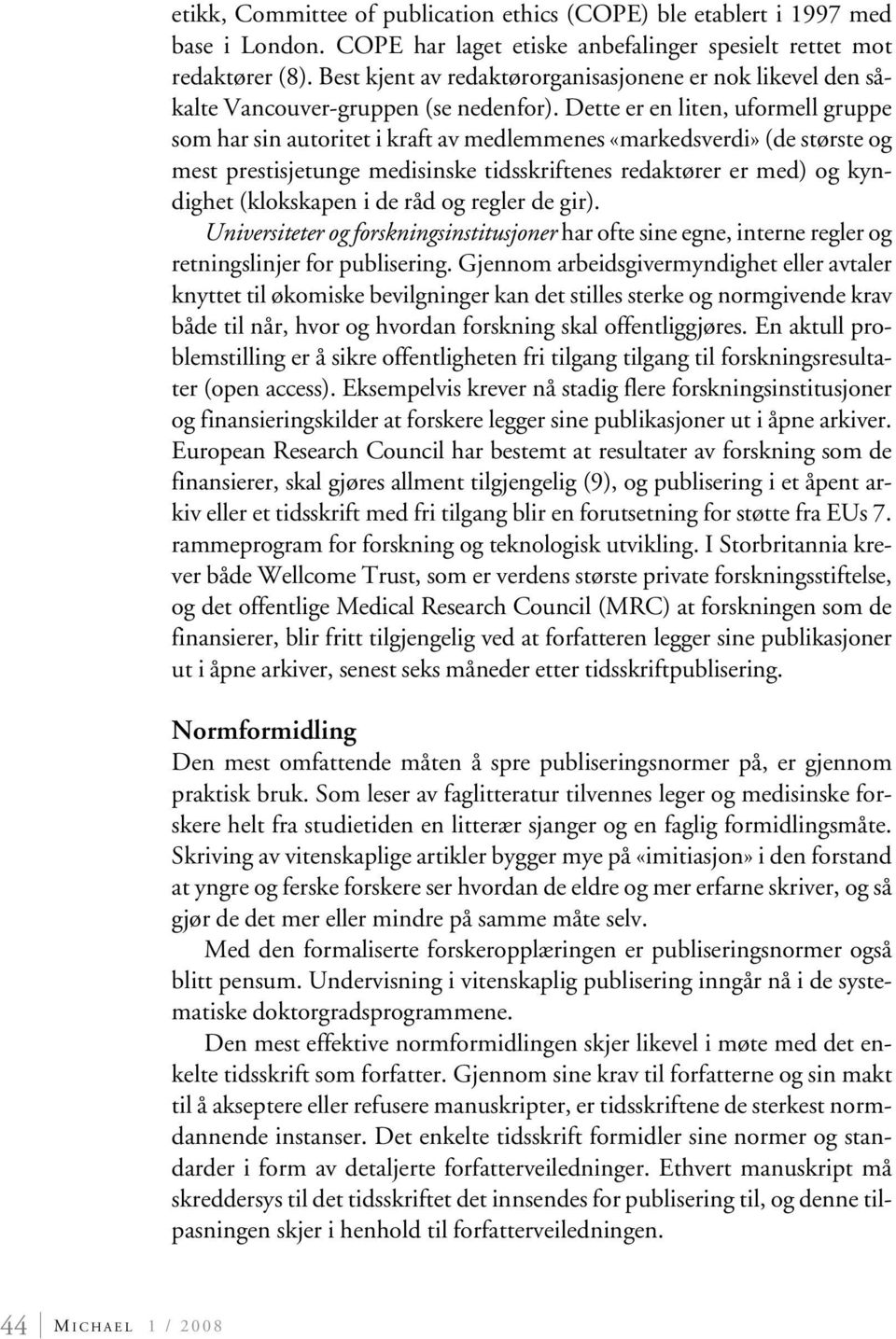 Dette er en liten, uformell gruppe som har sin autoritet i kraft av medlemmenes «markedsverdi» (de største og mest prestisjetunge medisinske tidsskriftenes redaktører er med) og kyndighet (klokskapen