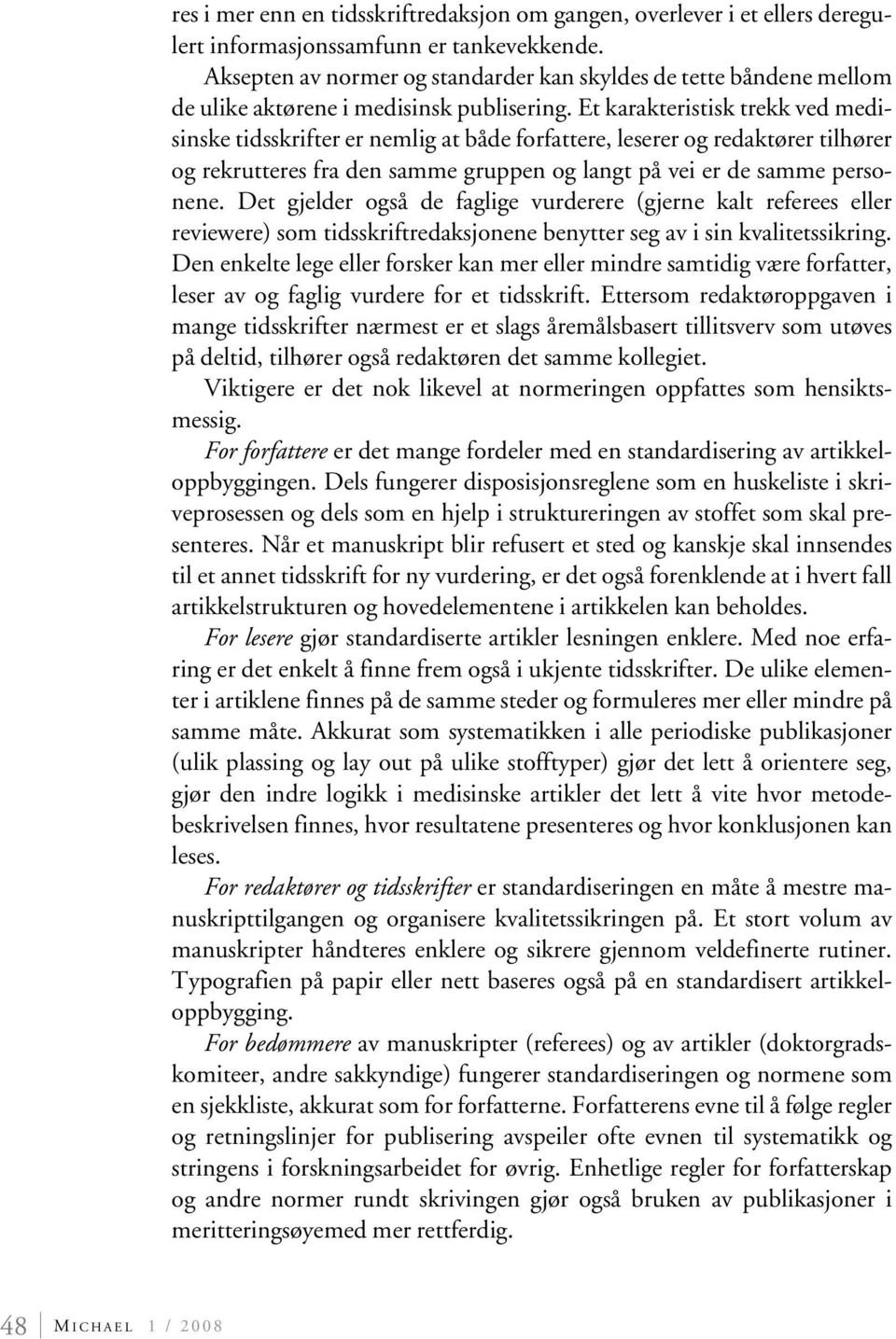 Et karakteristisk trekk ved medisinske tidsskrifter er nemlig at både forfattere, leserer og redaktører tilhører og rekrutteres fra den samme gruppen og langt på vei er de samme personene.