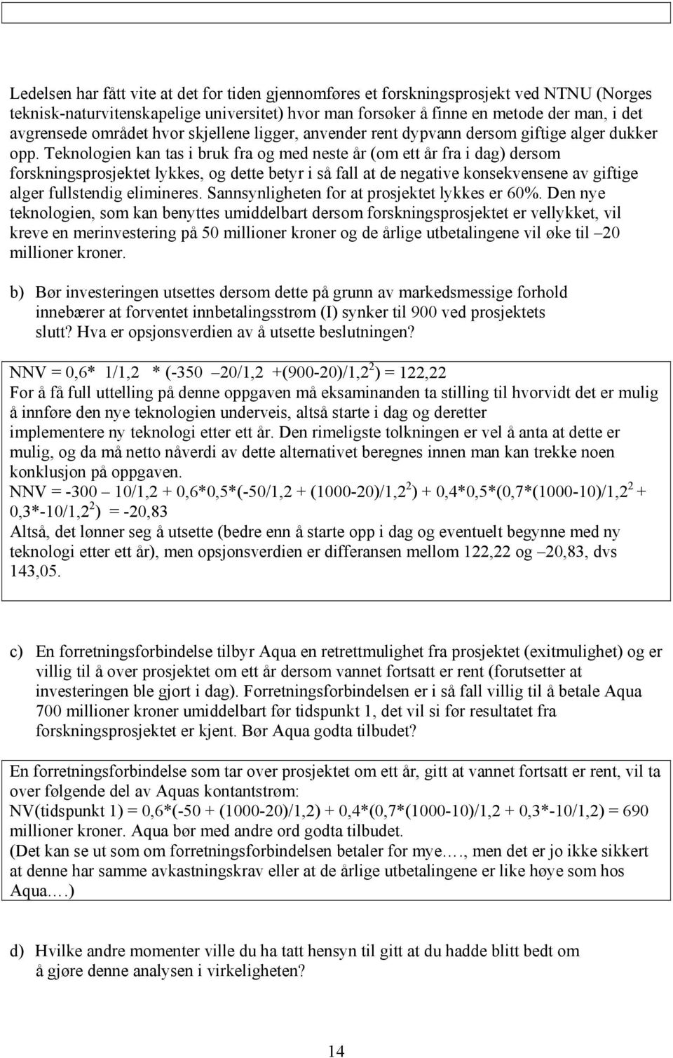 Teknologien kan tas i bruk fra og med neste år (om ett år fra i dag) dersom forskningsprosjektet lykkes, og dette betyr i så fall at de negative konsekvensene av giftige alger fullstendig elimineres.