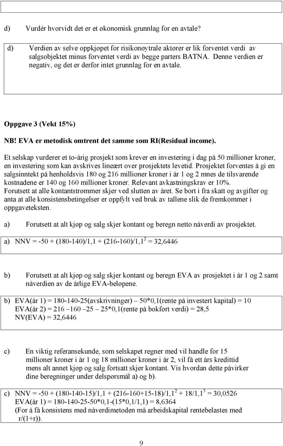 Denne verdien er negativ, og det er derfor intet grunnlag for en avtale. Oppgave 3 (Vekt 15%) NB! EVA er metodisk omtrent det samme som RI(Residual income).