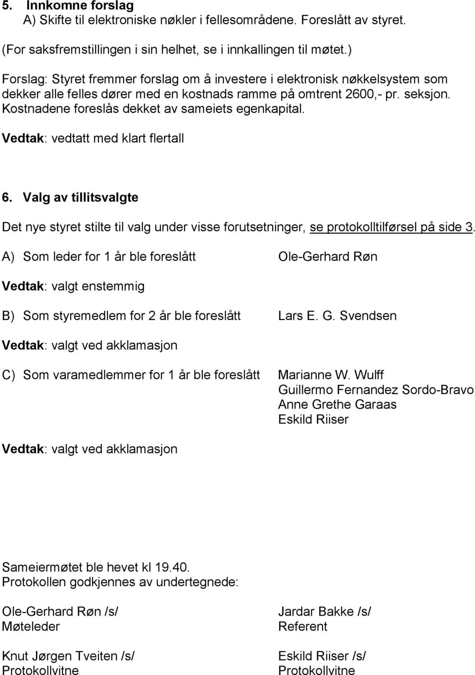 Kostnadene foreslås dekket av sameiets egenkapital. Vedtak: vedtatt med klart flertall 6.