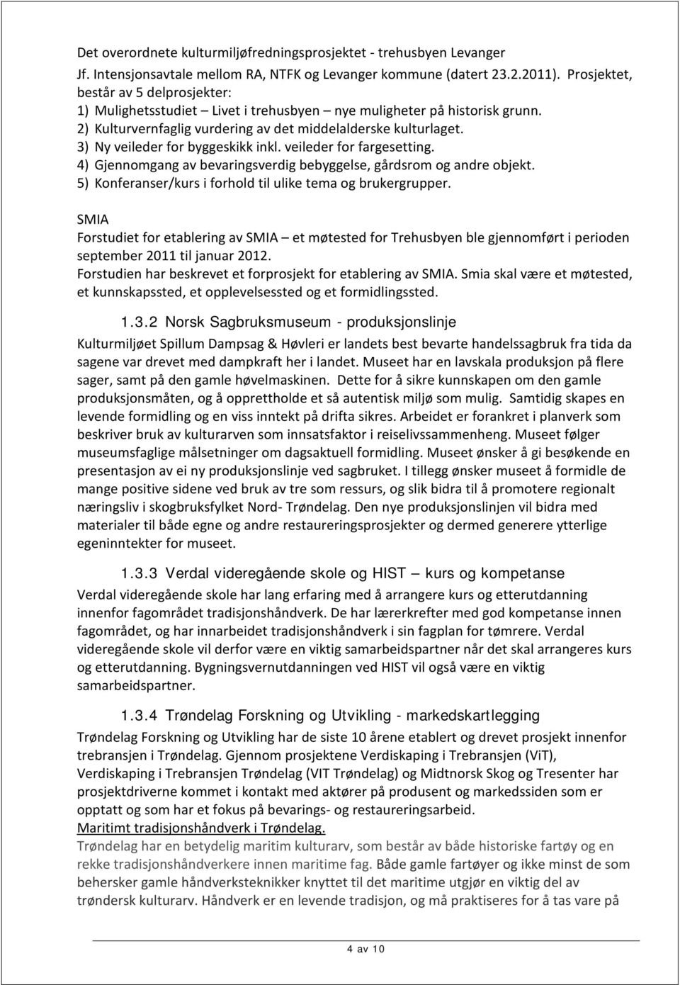 3) Ny veileder for byggeskikk inkl. veileder for fargesetting. 4) Gjennomgang av bevaringsverdig bebyggelse, gårdsrom og andre objekt. 5) Konferanser/kurs i forhold til ulike tema og brukergrupper.