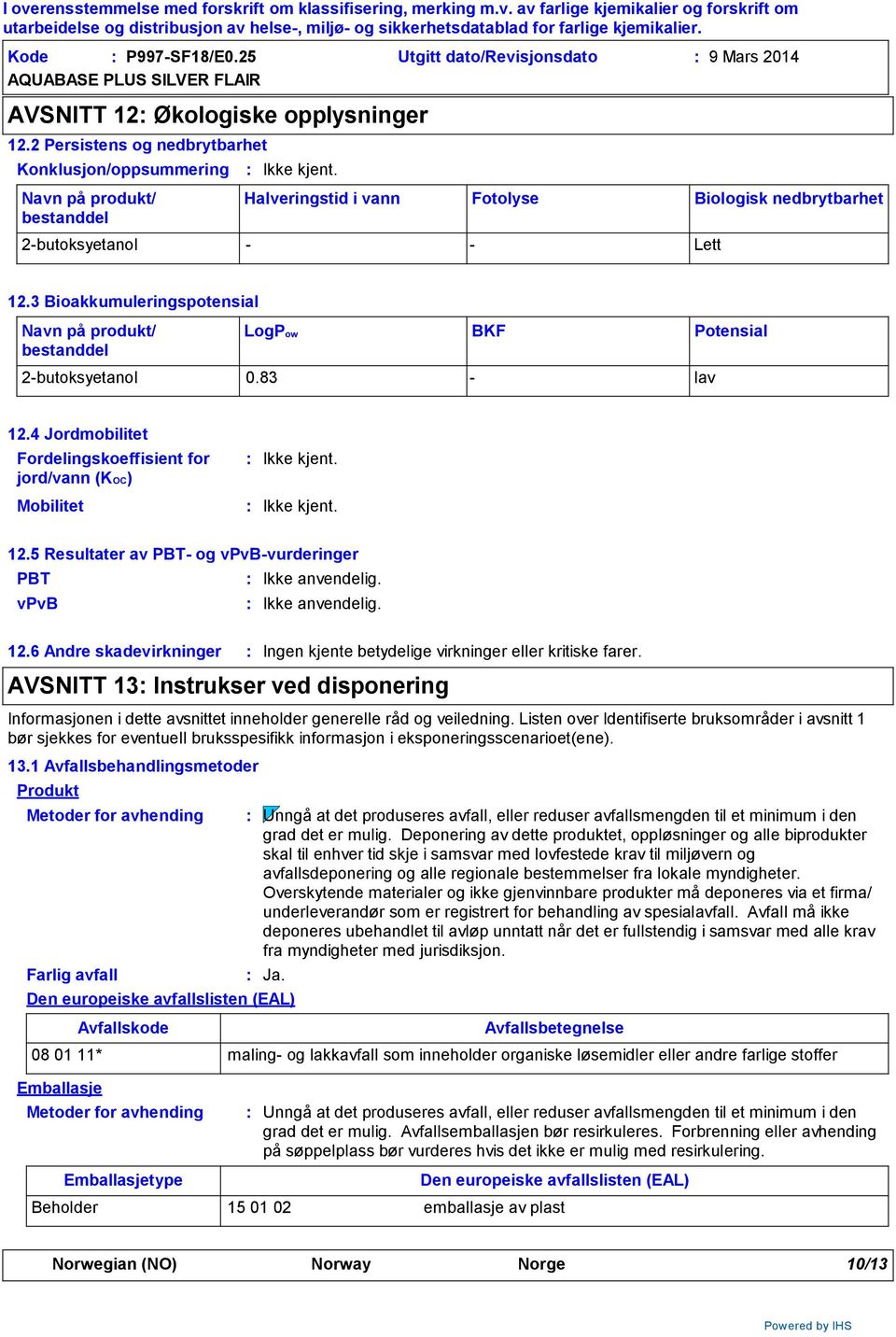 3 Bioakkumuleringspotensial Navn på produkt/ bestanddel LogPow BKF Potensial 2butoksyetanol 0.83 lav 12.4 Jordmobilitet Fordelingskoeffisient for jord/vann (KOC) Mobilitet 12.