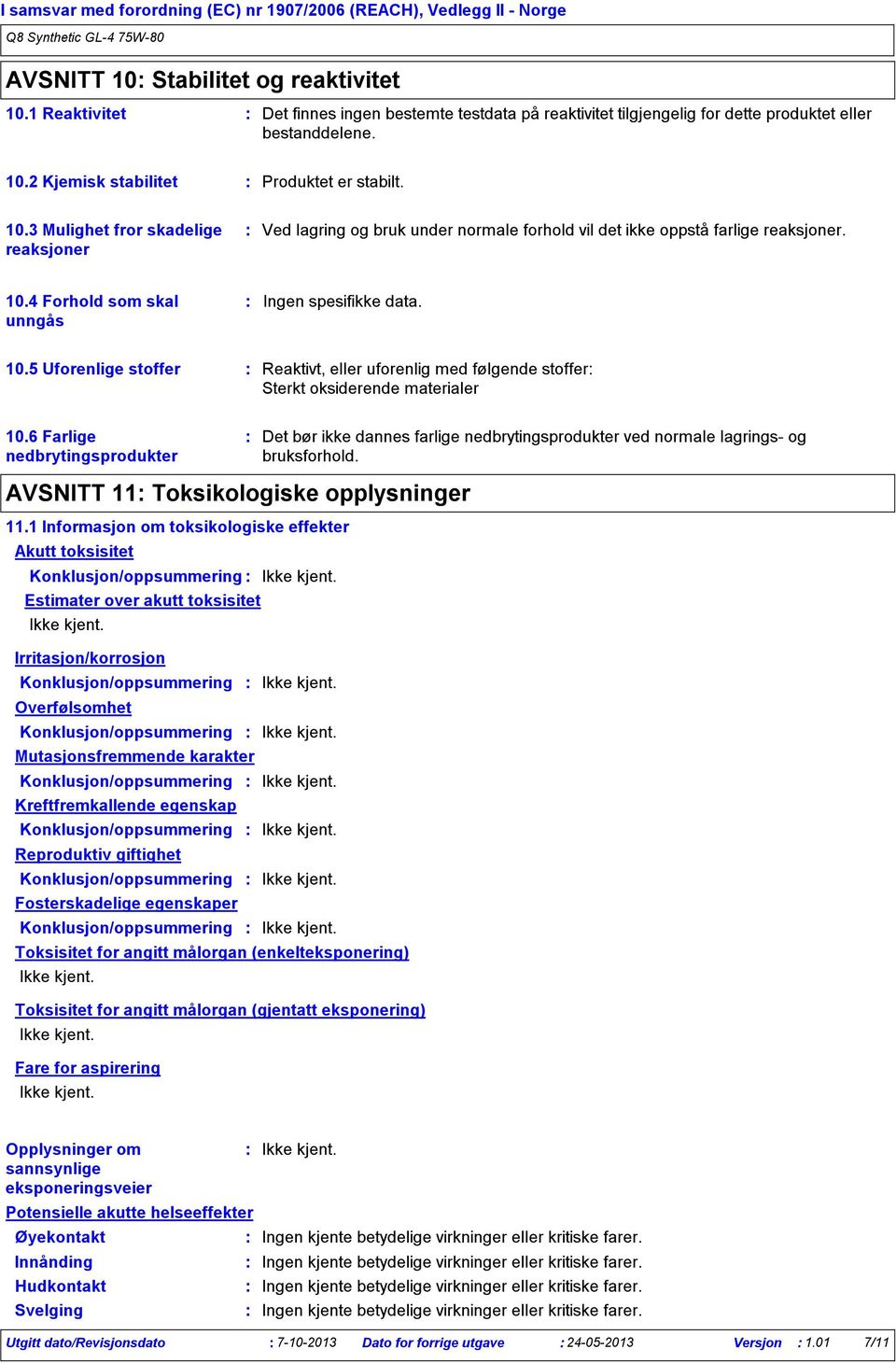 2 Kjemisk stabilitet Produktet er stabilt. 10.3 Mulighet fror skadelige reaksjoner Ved lagring og bruk under normale forhold vil det ikke oppstå farlige reaksjoner. 10.4 Forhold som skal unngås 10.