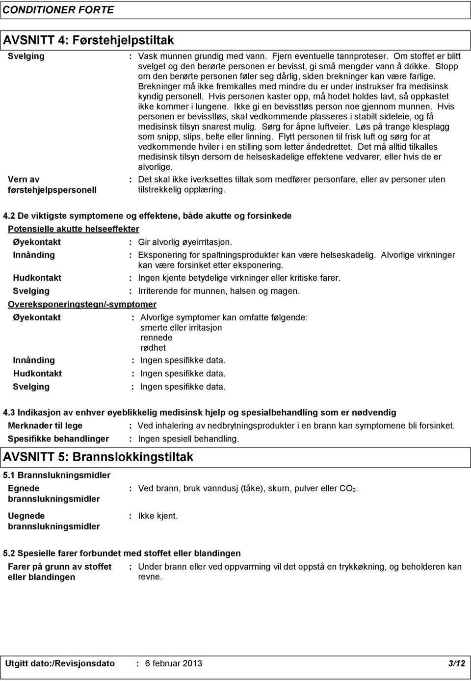 Brekninger må ikke fremkalles med mindre du er under instrukser fra medisinsk kyndig personell. Hvis personen kaster opp, må hodet holdes lavt, så oppkastet ikke kommer i lungene.