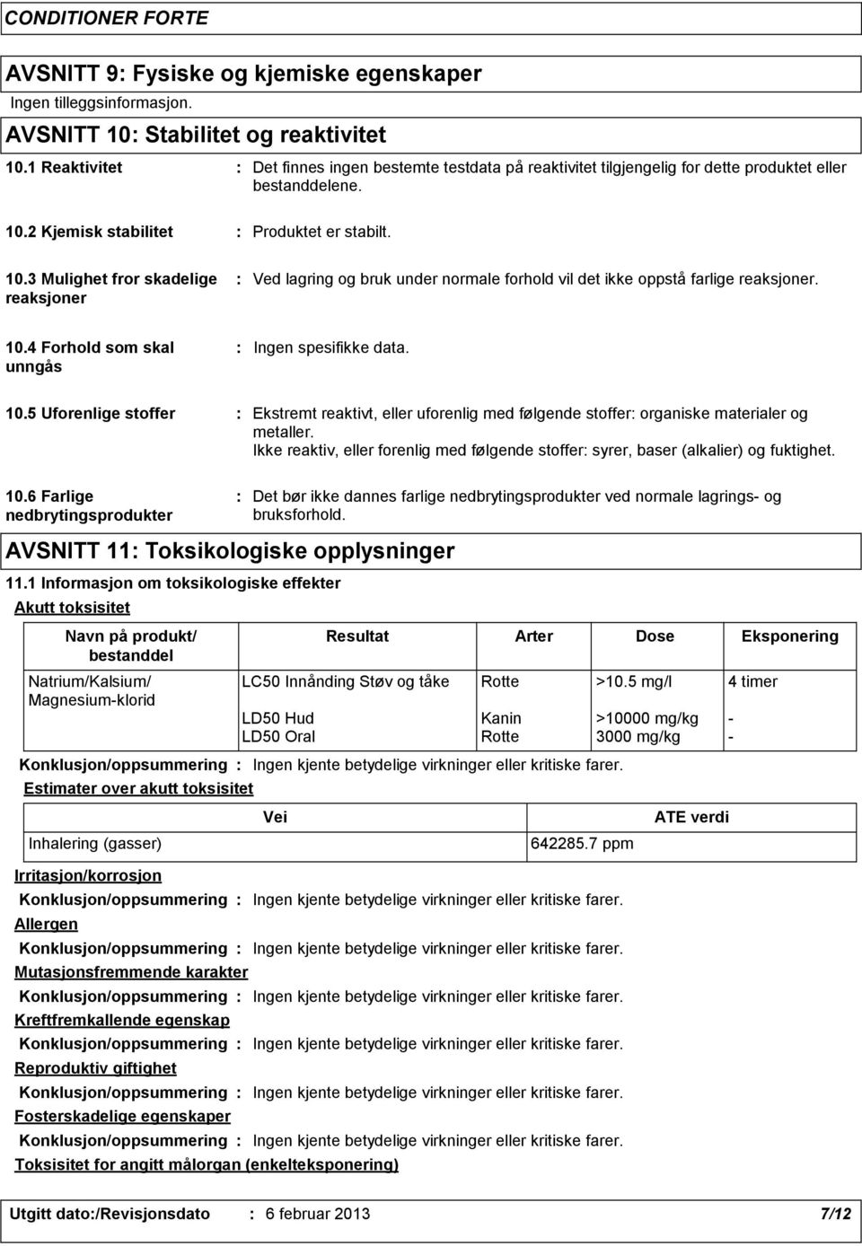 2 Kjemisk stabilitet Produktet er stabilt. 10.3 Mulighet fror skadelige reaksjoner Ved lagring og bruk under normale forhold vil det ikke oppstå farlige reaksjoner. 10.4 Forhold som skal unngås Ingen spesifikke data.