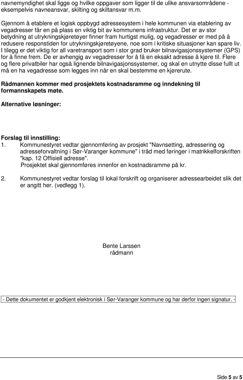 I tilegg er det viktig for all varetransport som i stor grad bruker bilnavigasjonssystemer (GPS) for å finne frem. De er avhengig av vegadresser for å få en eksakt adresse å kjøre til.