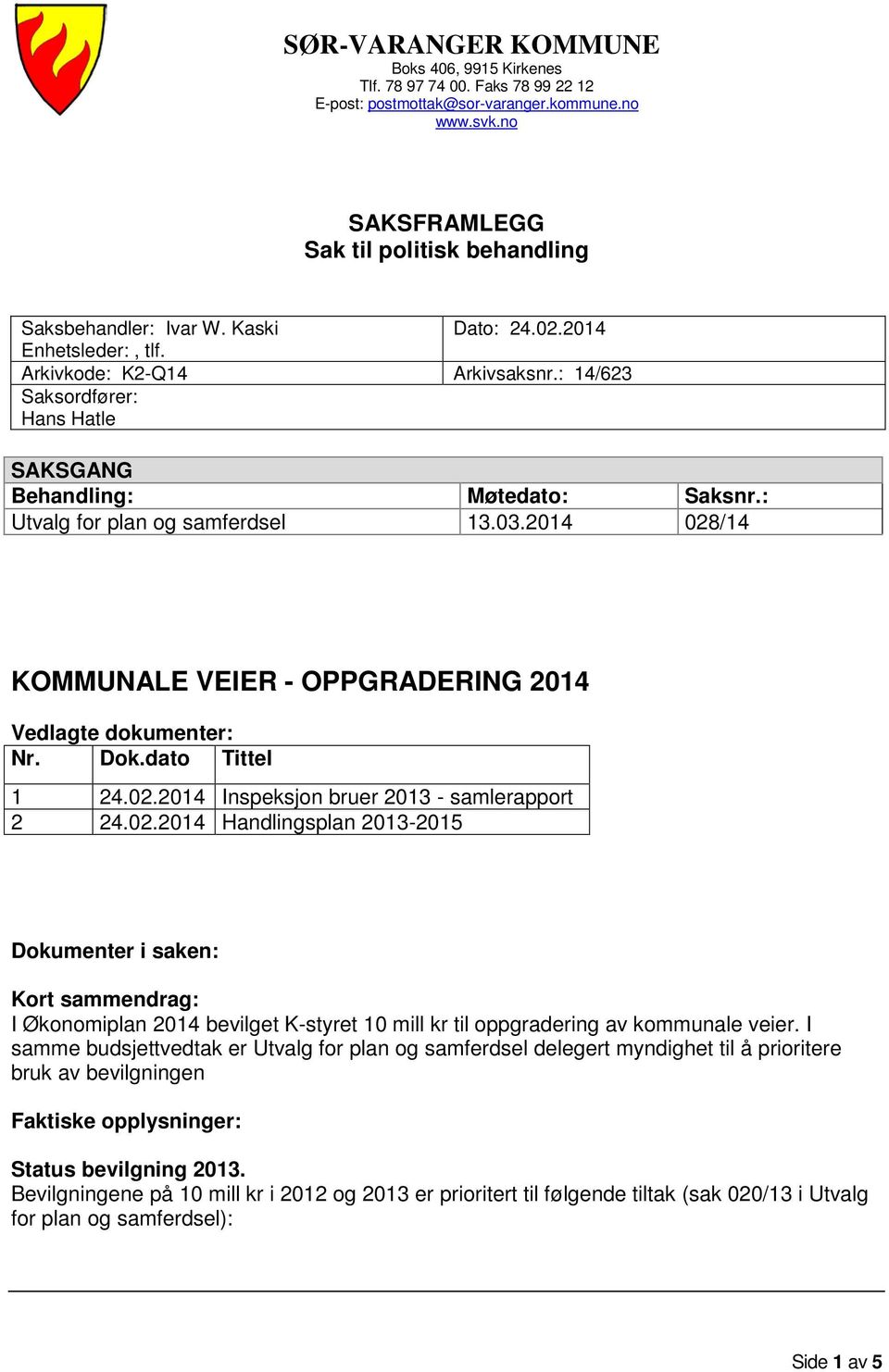 2014 028/14 KOMMUNALE VEIER - OPPGRADERING 2014 Vedlagte dokumenter: Nr. Dok.dato Tittel 1 24.02.2014 Inspeksjon bruer 2013 - samlerapport 2 24.02.2014 Handlingsplan 2013-2015 Dokumenter i saken: Kort sammendrag: I Økonomiplan 2014 bevilget K-styret 10 mill kr til oppgradering av kommunale veier.