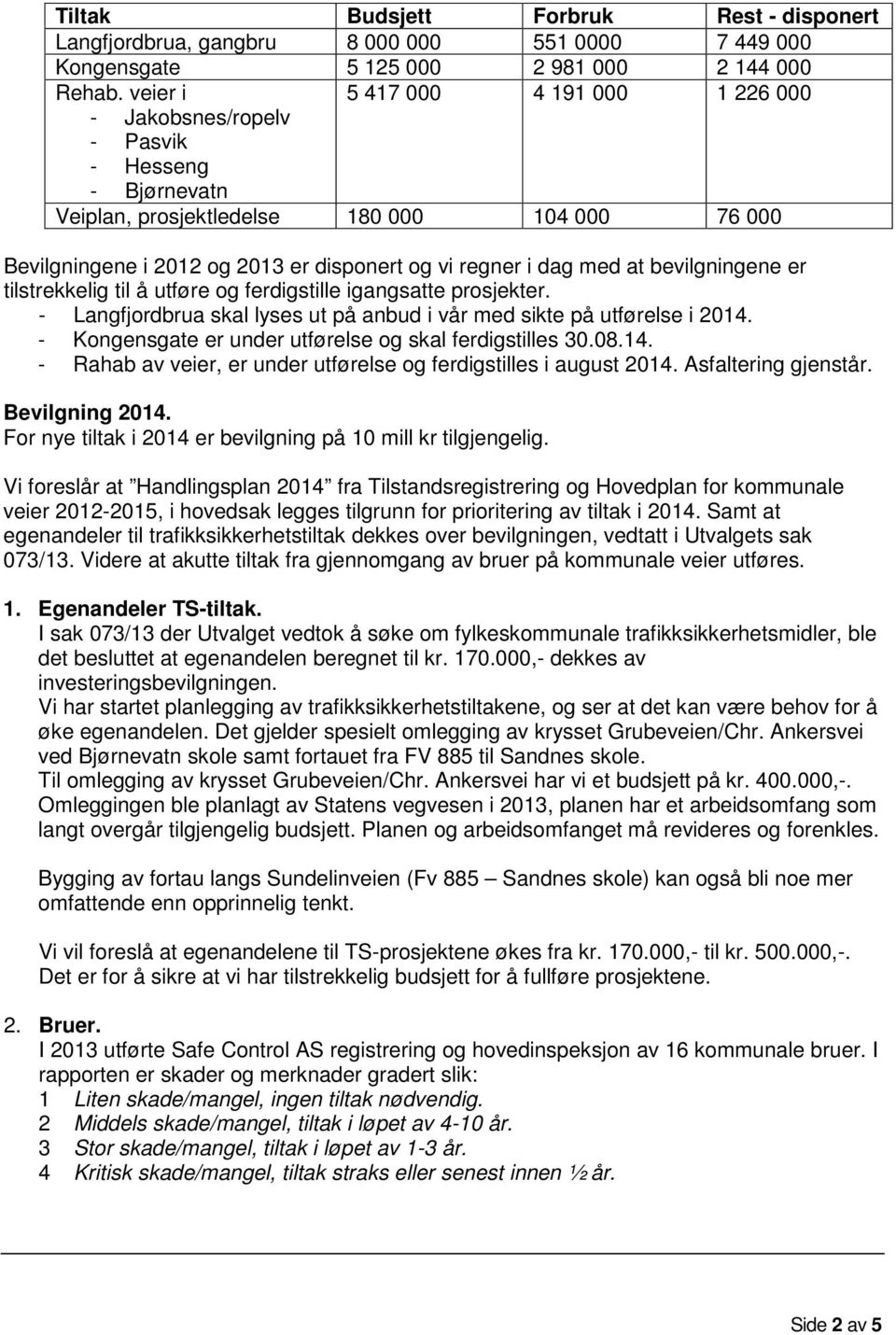 med at bevilgningene er tilstrekkelig til å utføre og ferdigstille igangsatte prosjekter. - Langfjordbrua skal lyses ut på anbud i vår med sikte på utførelse i 2014.