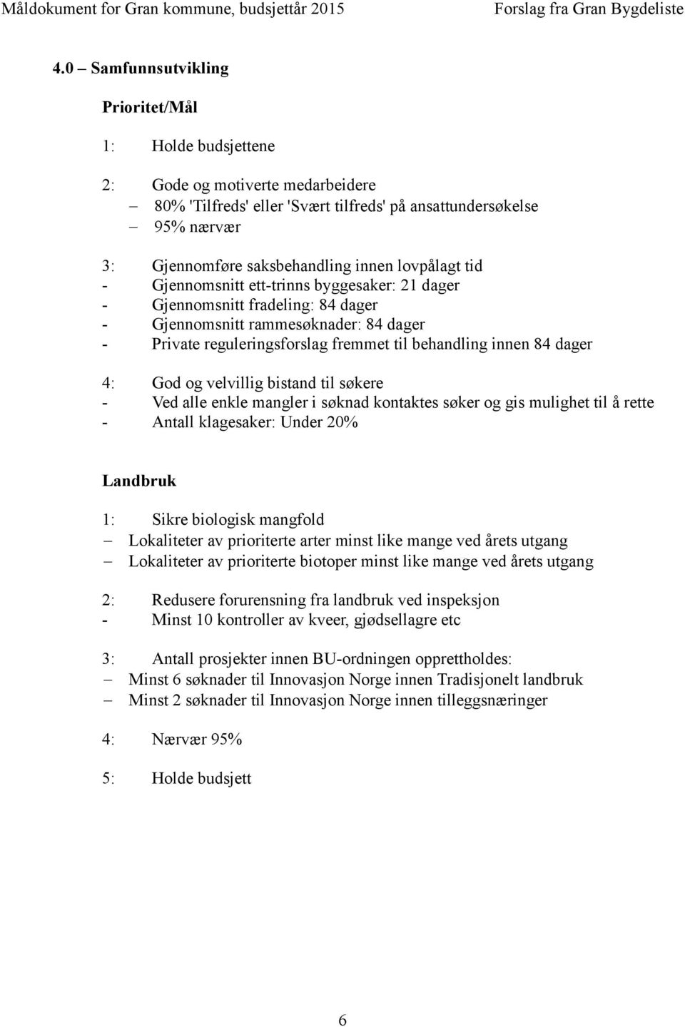 dager 4: God og velvillig bistand til søkere - Ved alle enkle mangler i søknad kontaktes søker og gis mulighet til å rette - Antall klagesaker: Under 20% Landbruk 1: Sikre biologisk mangfold