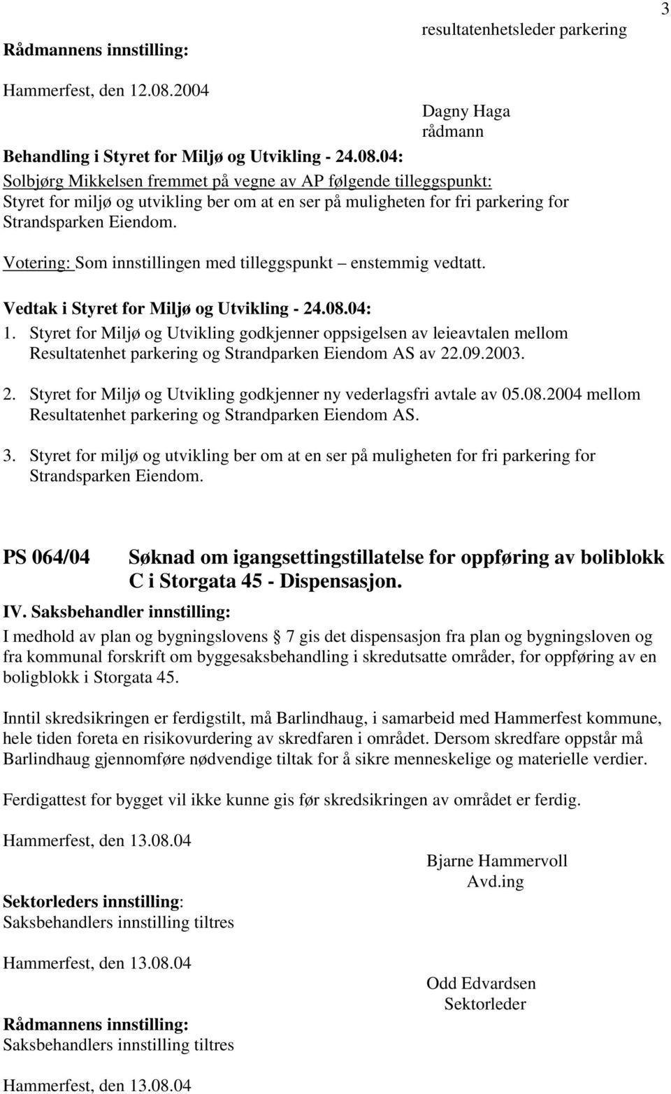 Votering: Som innstillingen med tilleggspunkt enstemmig vedtatt. 1. Styret for Miljø og Utvikling godkjenner oppsigelsen av leieavtalen mellom Resultatenhet parkering og Strandparken Eiendom AS av 22.