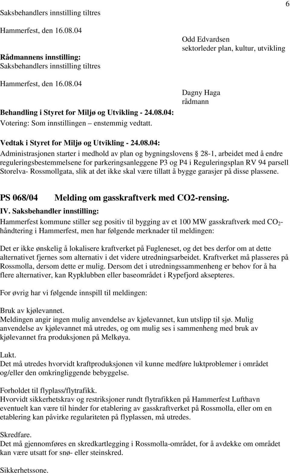 Reguleringsplan RV 94 parsell Storelva- Rossmollgata, slik at det ikke skal være tillatt å bygge garasjer på disse plassene. PS 068/04 Melding om gasskraftverk med CO2-rensing.