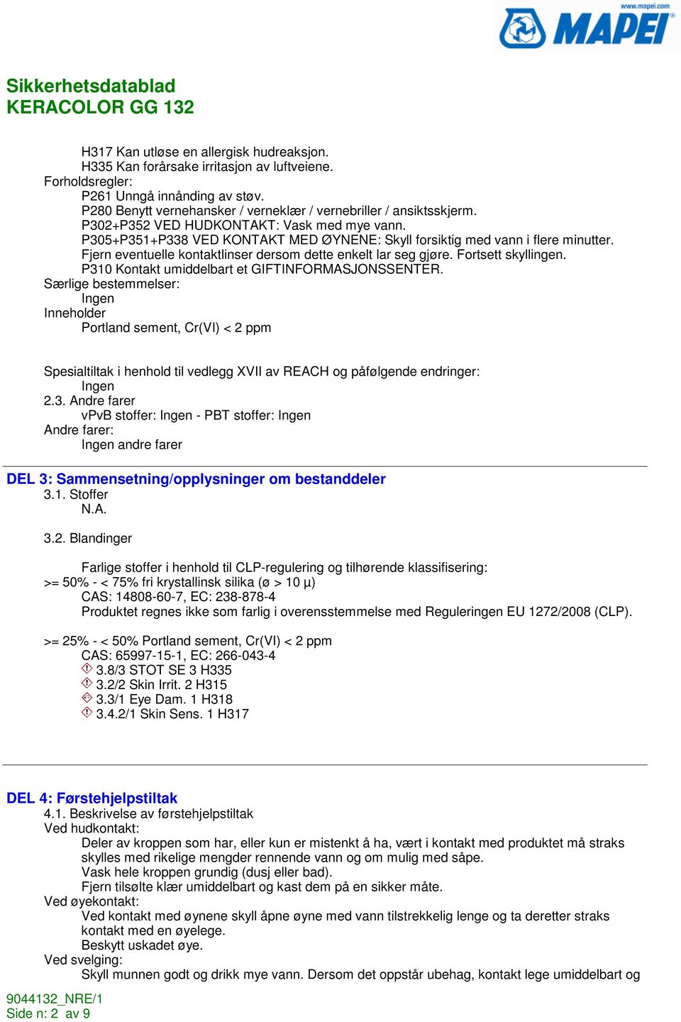 Fjern eventuelle kontaktlinser dersom dette enkelt lar seg gjøre. Fortsett skyllingen. P310 Kontakt umiddelbart et GIFTINFORMASJONSSENTER.