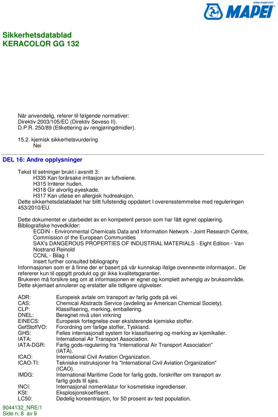 H315 Irriterer huden. H318 Gir alvorlig øyeskade. H317 Kan utløse en allergisk hudreaksjon. Dette sikkerhetsdatabladet har blitt fullstendig oppdatert I overensstemmelse med reguleringen 453/2010/EU.