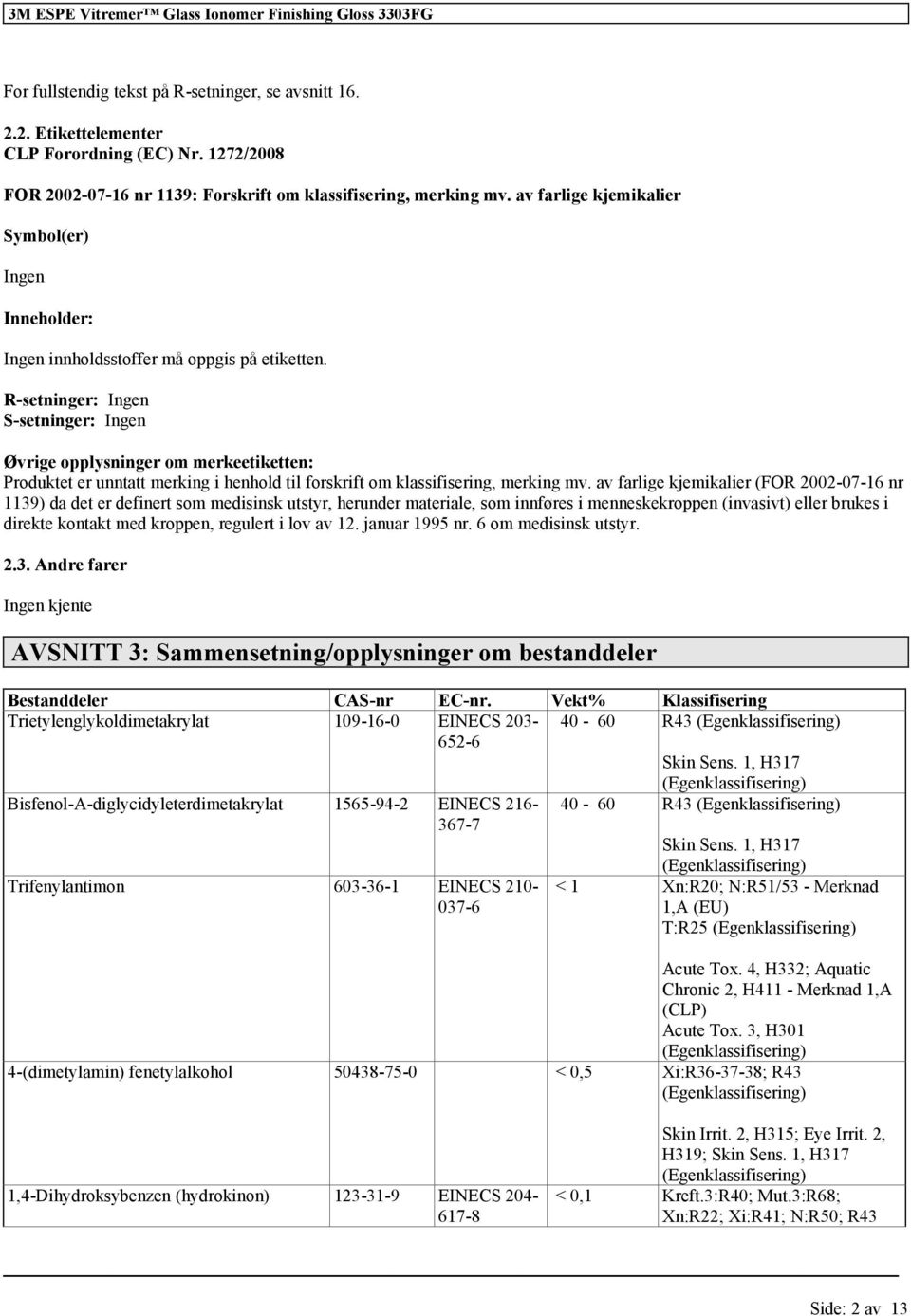 R-setninger: Ingen S-setninger: Ingen Øvrige opplysninger om merkeetiketten: Produktet er unntatt merking i henhold til forskrift om, merking mv.