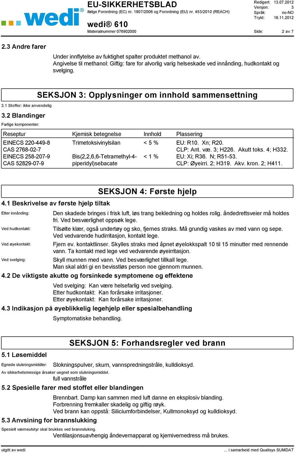 Trimetoksivinylsilan < 5 % EU: R10. Xn; R20. CLP: Ant. væ. 3; H226. Akutt toks. 4; H332. Bis(2,2,6,6-Tetramethyl-4- < 1 % EU: Xi; R36. N; R51-53. piperidyl)sebacate CLP: Øyeirri. 2; H319. Akv. kron.