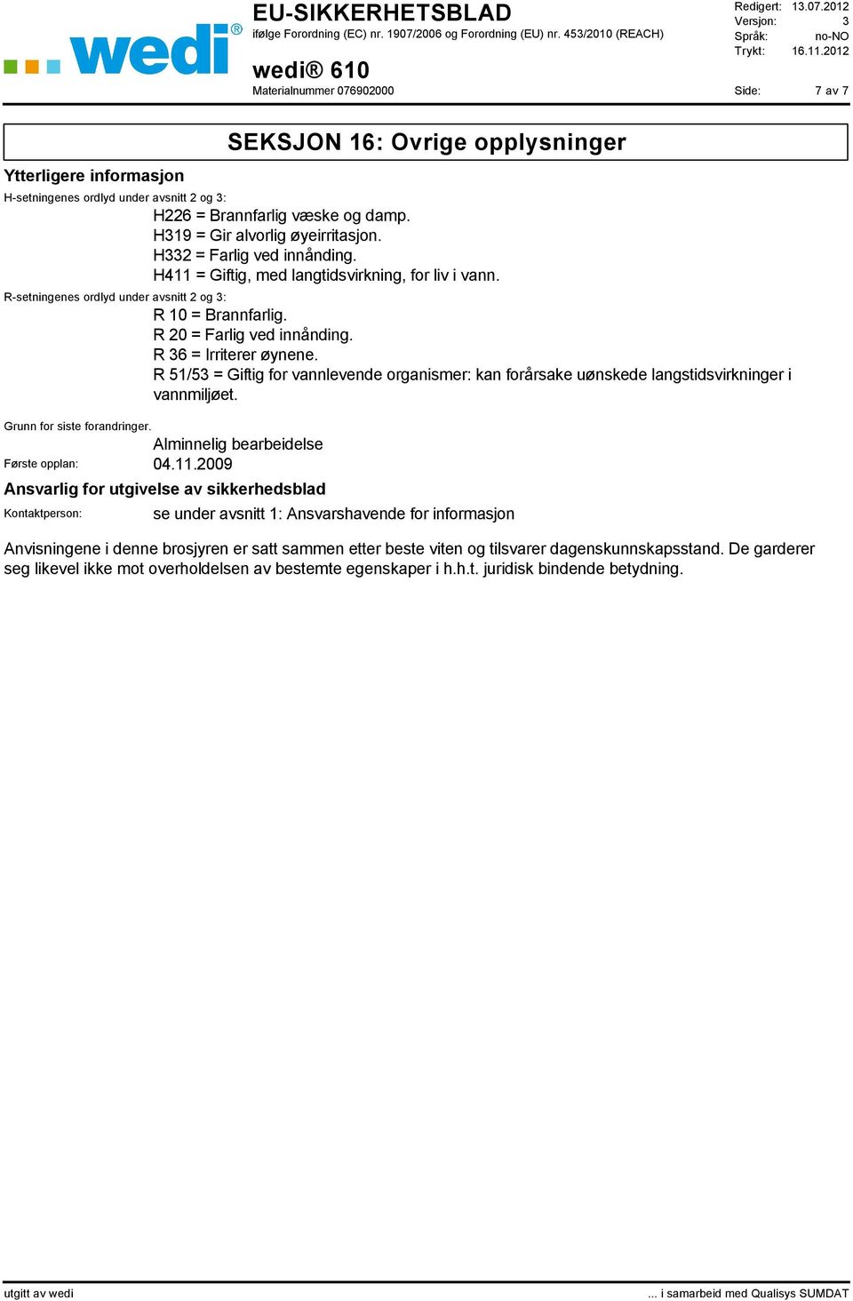 R 51/53 = Giftig for vannlevende organismer: kan forårsake uønskede langstidsvirkninger i vannmiljøet. Grunn for siste forandringer. Alminnelig bearbeidelse Første opplan: 04.11.