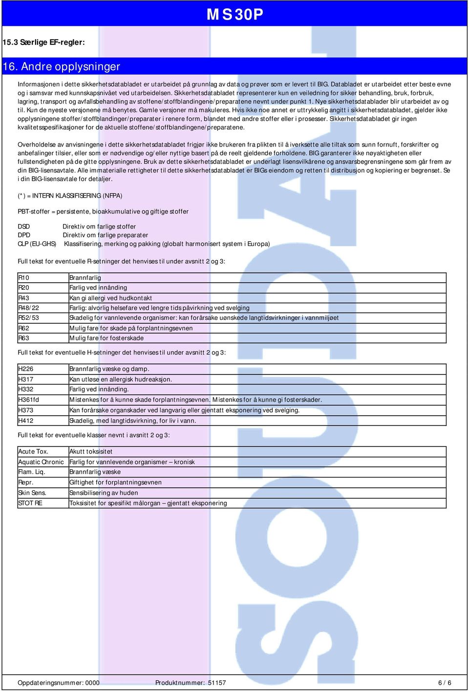 Sikkerhetsdatabladet representerer kun en veiledning for sikker behandling, bruk, forbruk, lagring, transport og avfallsbehandling av stoffene/stoffblandingene/preparatene nevnt under punkt 1.