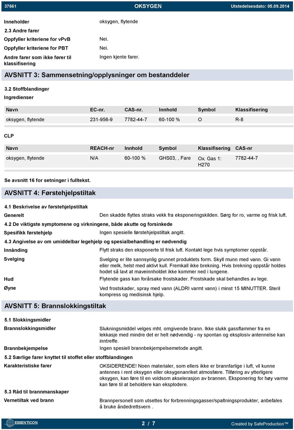 Innhold Symbol Klassifisering oksygen, flytende 231-956-9 7782-44-7 60-100 % O R-8 CLP Navn REACH-nr Innhold Symbol Klassifisering CAS-nr oksygen, flytende N/A 60-100 % GHS03,, Fare Ox.