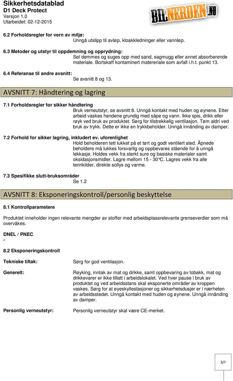 1 Forholdsregler for sikker håndtering Bruk verneutstyr, se avsnitt 8. Unngå kontakt med huden og øynene. Etter arbeid vaskes hendene grundig med såpe og vann.