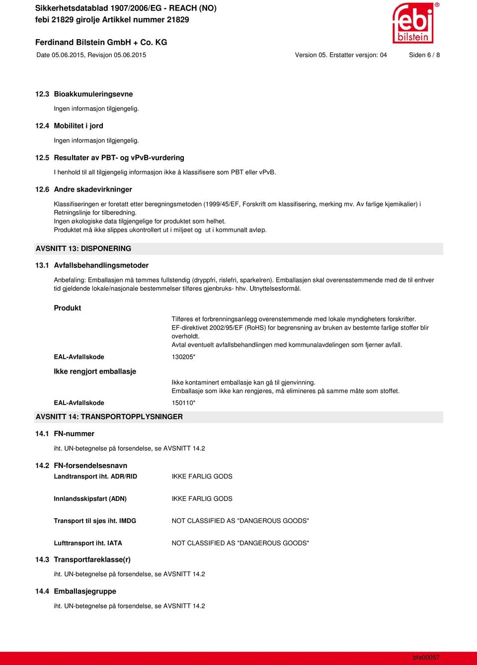 12.6 Andre skadevirkninger Klassifiser er foretatt etter beregningsmetoden (1999/45/EF, Forskrift om klassifisering, merking mv. Av farlige kjemikalier) i Retningslinje for tilberedning.