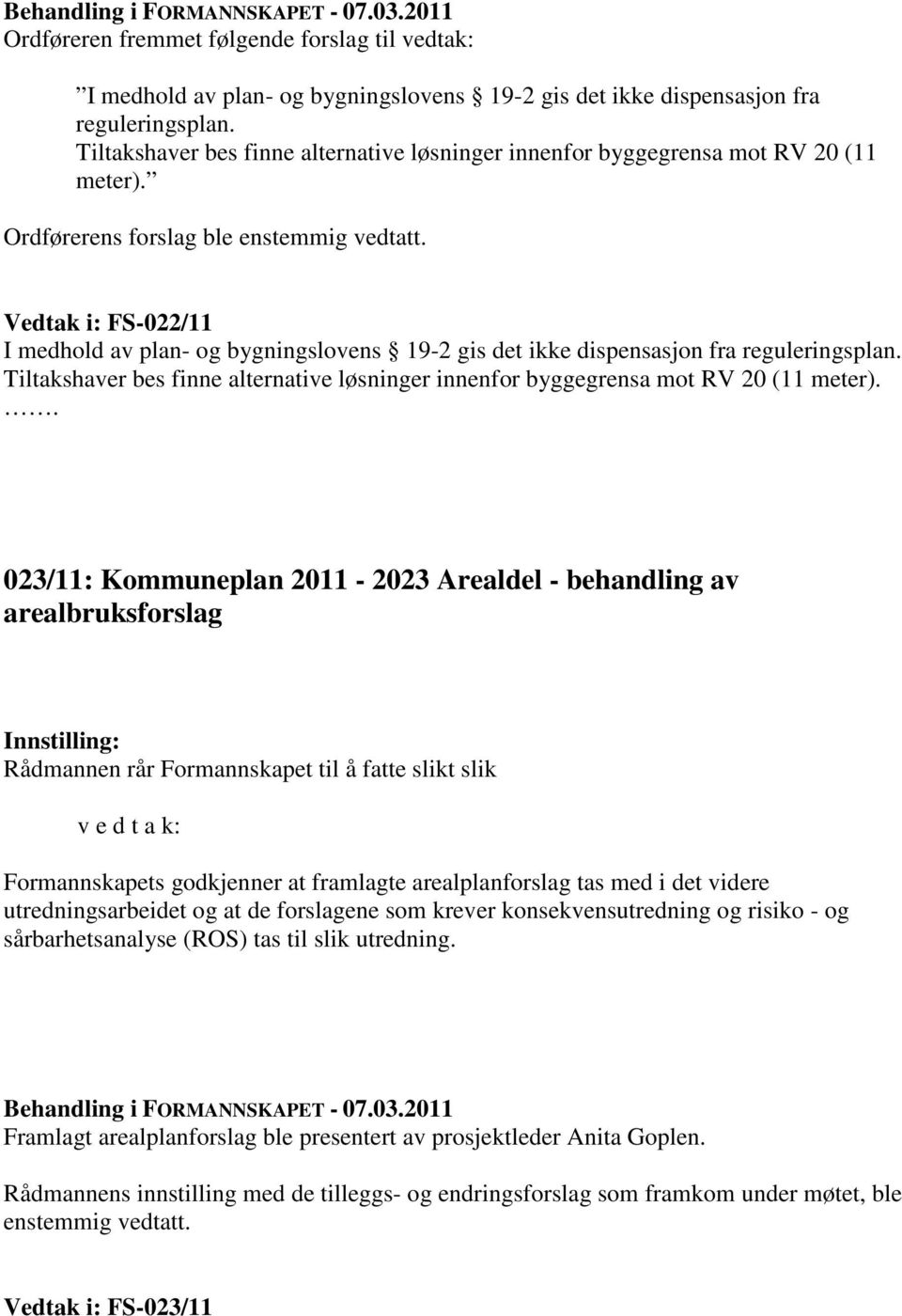 Vedtak i: FS-022/11 I medhold av plan- og bygningslovens 19-2 gis det ikke dispensasjon fra reguleringsplan. Tiltakshaver bes finne alternative løsninger innenfor byggegrensa mot RV 20 (11 meter).