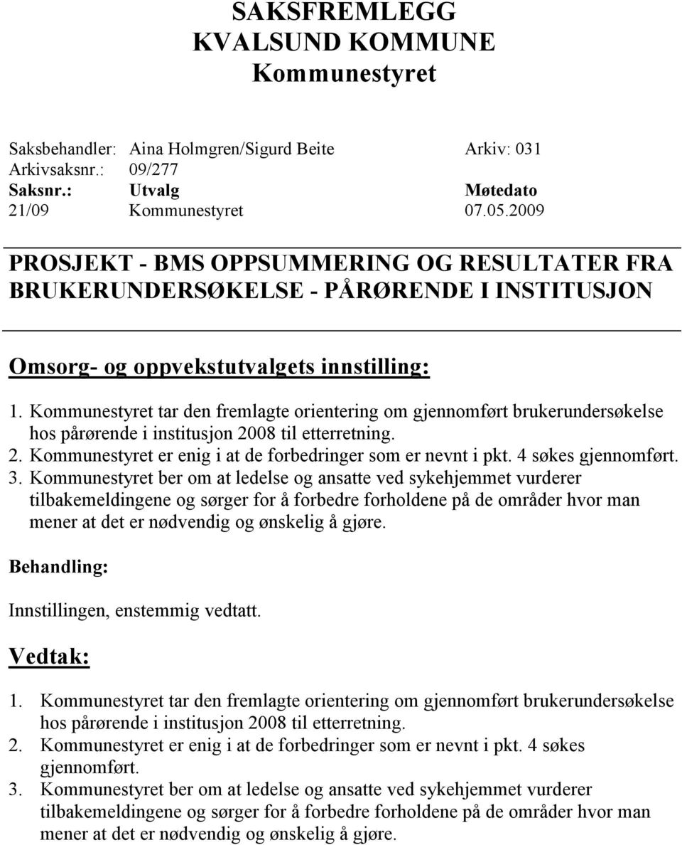 tar den fremlagte orientering om gjennomført brukerundersøkelse hos pårørende i institusjon 2008 til etterretning. 2. er enig i at de forbedringer som er nevnt i pkt. 4 søkes gjennomført. 3.