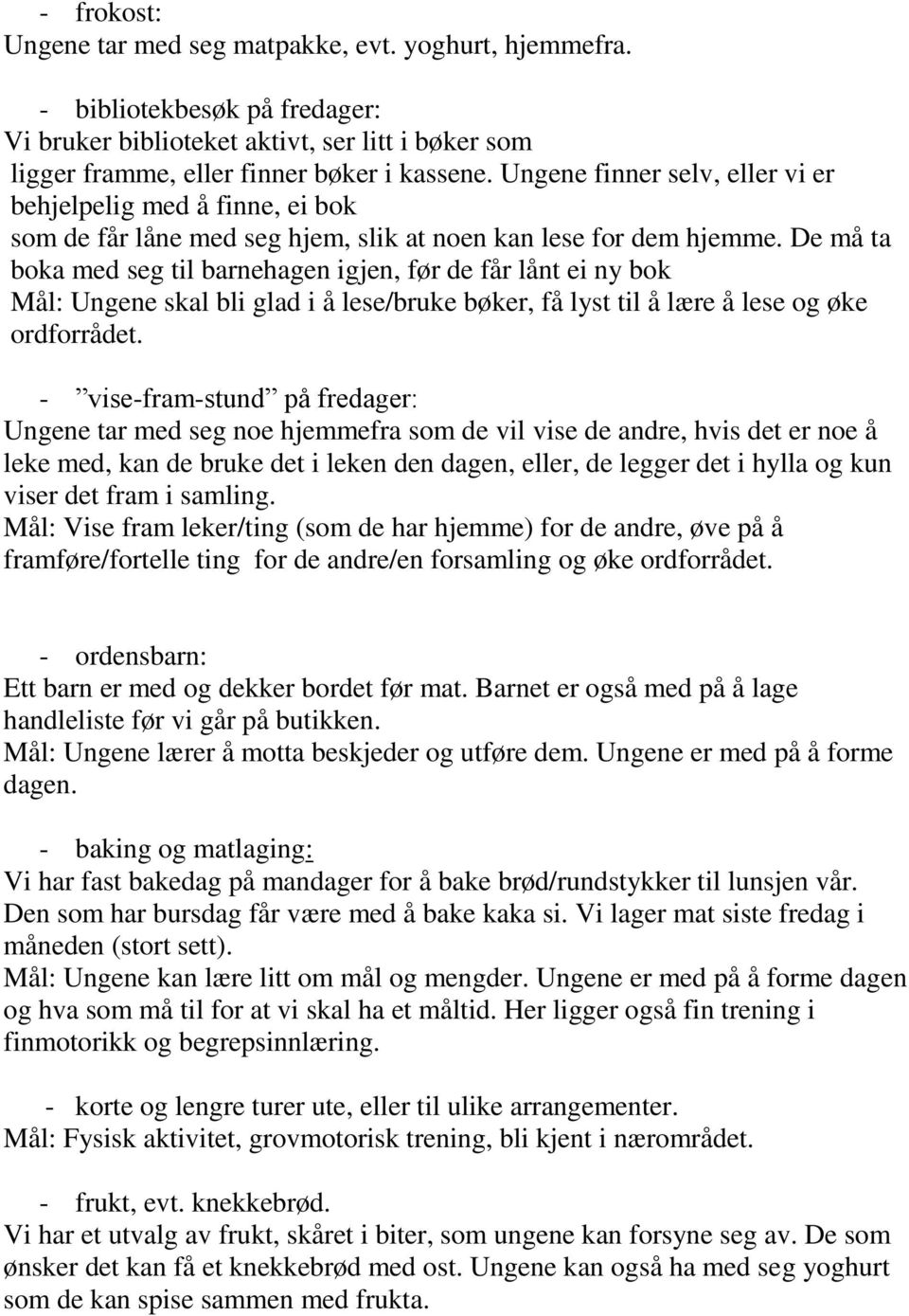 De må ta boka med seg til barnehagen igjen, før de får lånt ei ny bok Mål: Ungene skal bli glad i å lese/bruke bøker, få lyst til å lære å lese og øke ordforrådet.