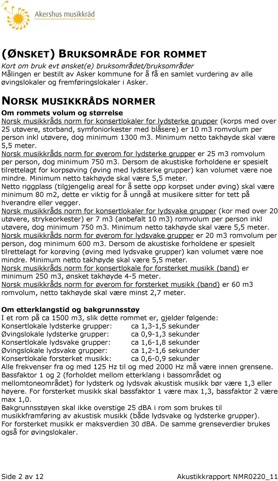 NORSK MUSIKKRÅDS NORMER Om rommets volum og størrelse Norsk musikkråds norm for konsertlokaler for lydsterke grupper (korps med over 25 utøvere, storband, symfoniorkester med blåsere) er 10 m3