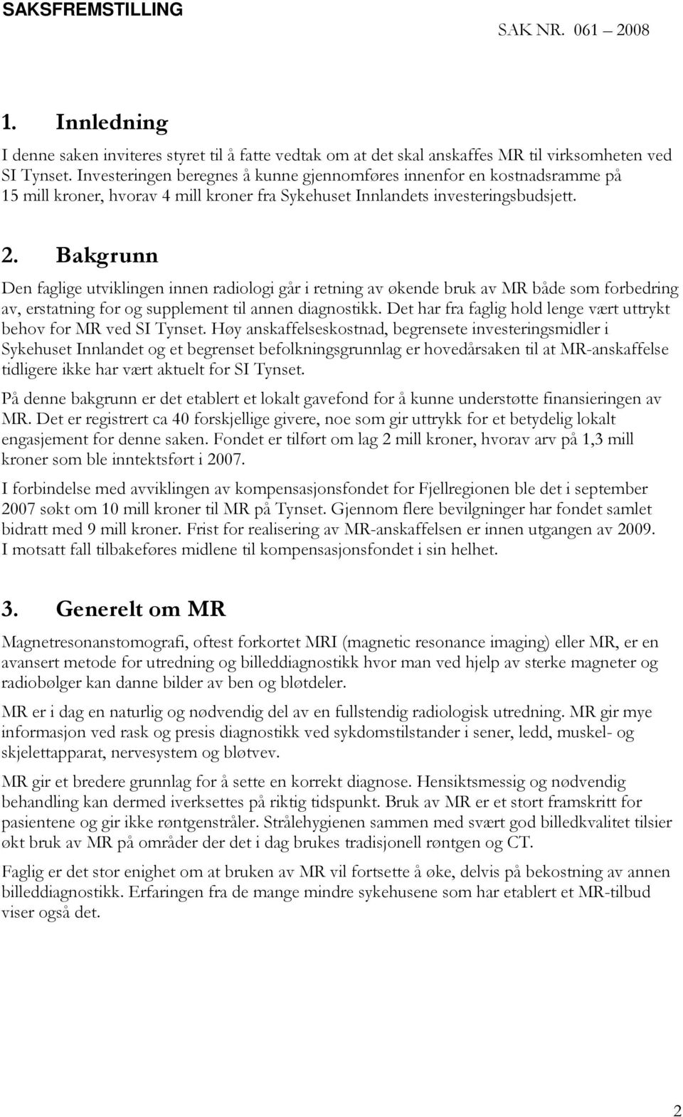 Bakgrunn Den faglige utviklingen innen radiologi går i retning av økende bruk av MR både som forbedring av, erstatning for og supplement til annen diagnostikk.