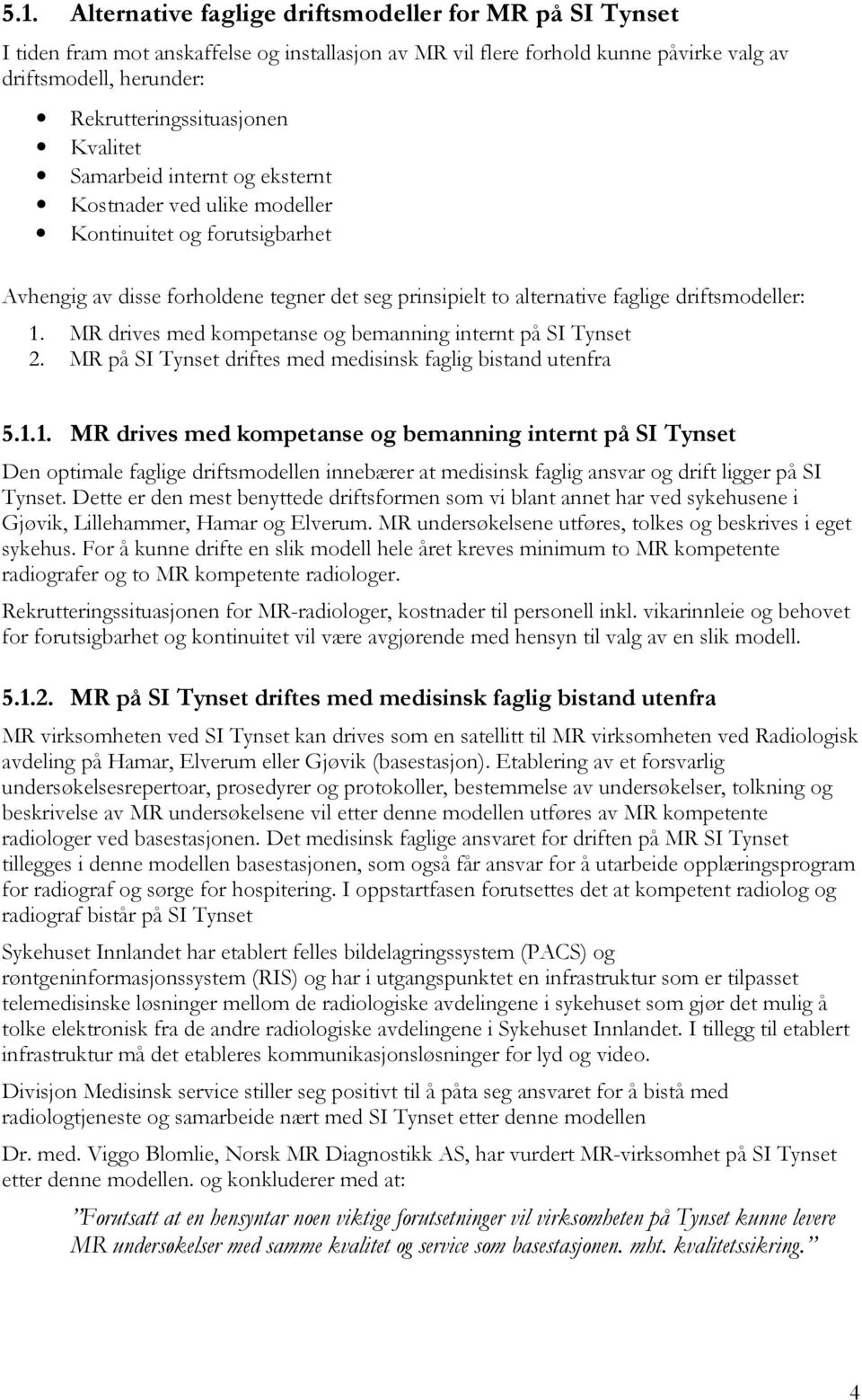 MR drives med kompetanse og bemanning internt på SI Tynset 2. MR på SI Tynset driftes med medisinsk faglig bistand utenfra 5.1.