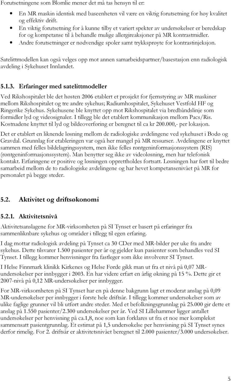 Andre forutsetninger er nødvendige spoler samt trykksprøyte for kontrastinjeksjon.