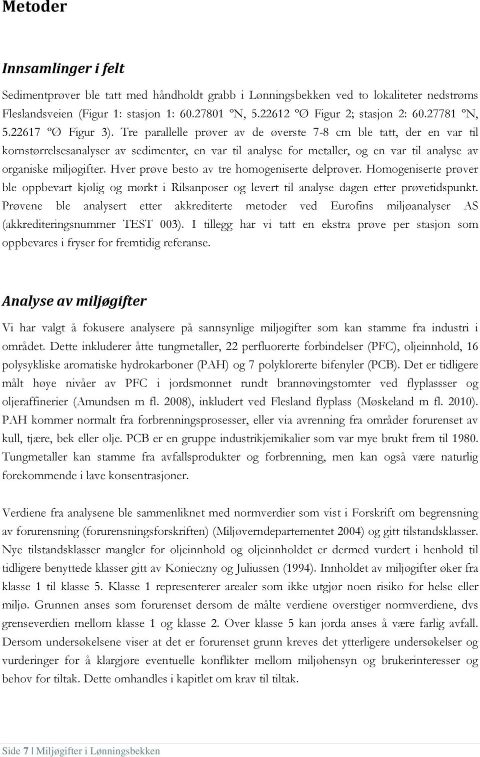 Tre parallelle prøver av de øverste 7-8 cm ble tatt, der en var til kornstørrelsesanalyser av sedimenter, en var til analyse for metaller, og en var til analyse av organiske miljøgifter.