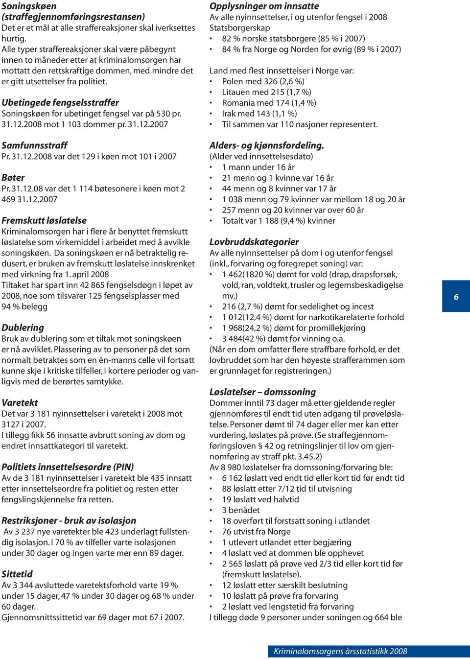 Ubetingede fengselsstraffer Soningskøen for ubetinget fengsel var på 530 pr. 31.12.2008 mot 1 103 dommer pr. 31.12.2007 Samfunnsstraff Pr. 31.12.2008 var det 129 i køen mot 101 i 2007 Bøter Pr. 31.12.08 var det 1 114 bøtesonere i køen mot 2 469 31.
