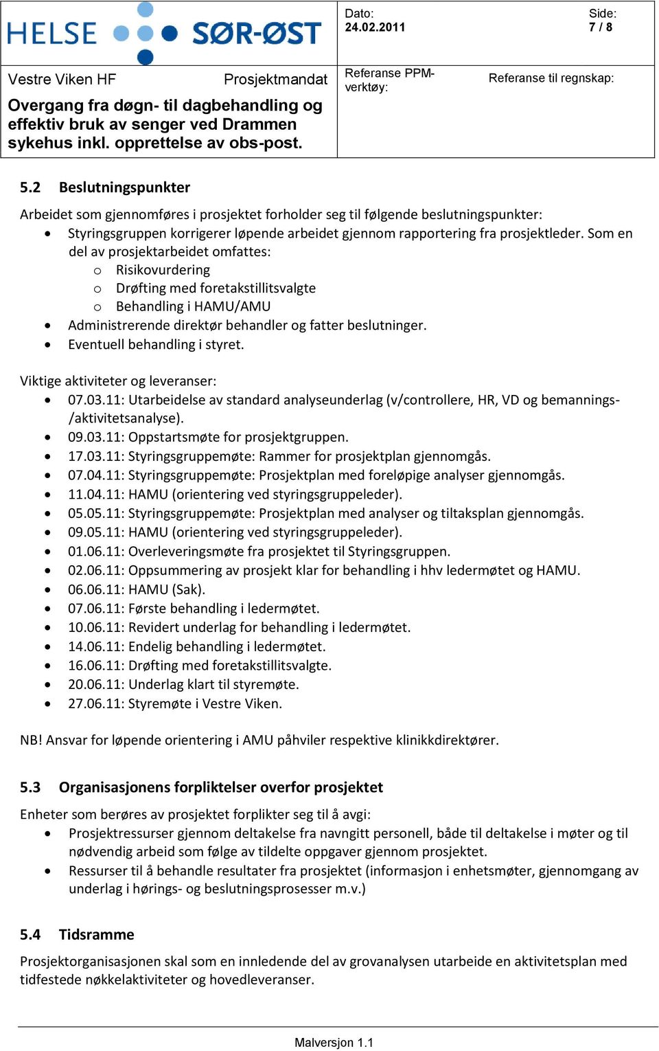 Eventuell behandling i styret. Viktige aktiviteter og leveranser: 07.03.11: Utarbeidelse av standard analyseunderlag (v/controllere, HR, VD og bemannings- /aktivitetsanalyse). 09.03.11: Oppstartsmøte for prosjektgruppen.