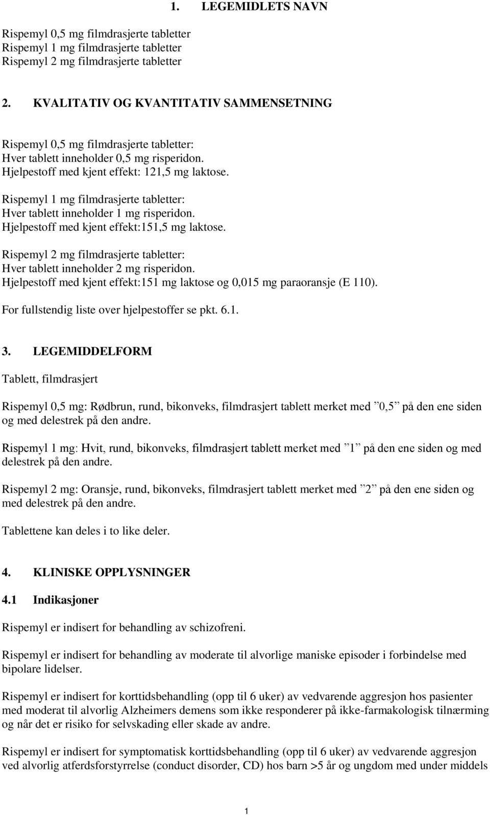 Rispemyl 1 mg filmdrasjerte tabletter: Hver tablett inneholder 1 mg risperidon. Hjelpestoff med kjent effekt:151,5 mg laktose.