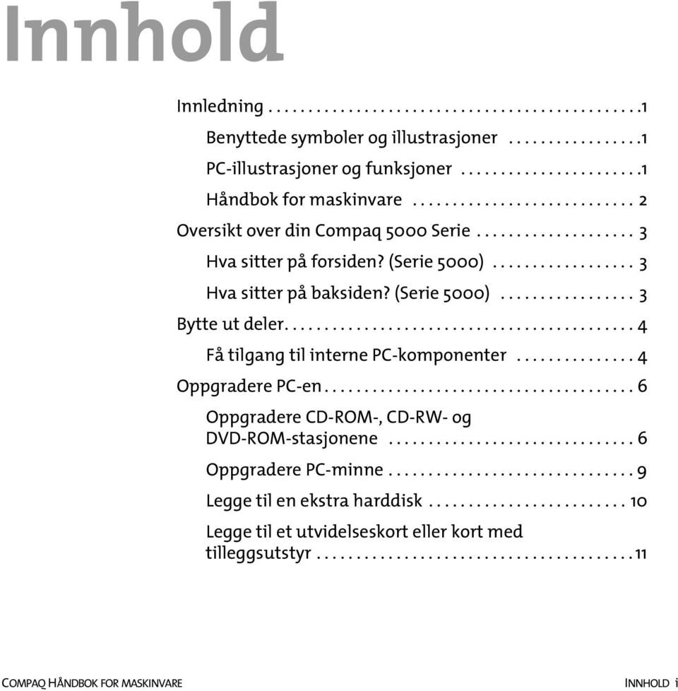 ........................................... 4 Få tilgang til interne PC-komponenter............... 4 Oppgradere PC-en....................................... 6 Oppgradere CD-ROM-, CD-RW- og DVD-ROM-stasjonene.