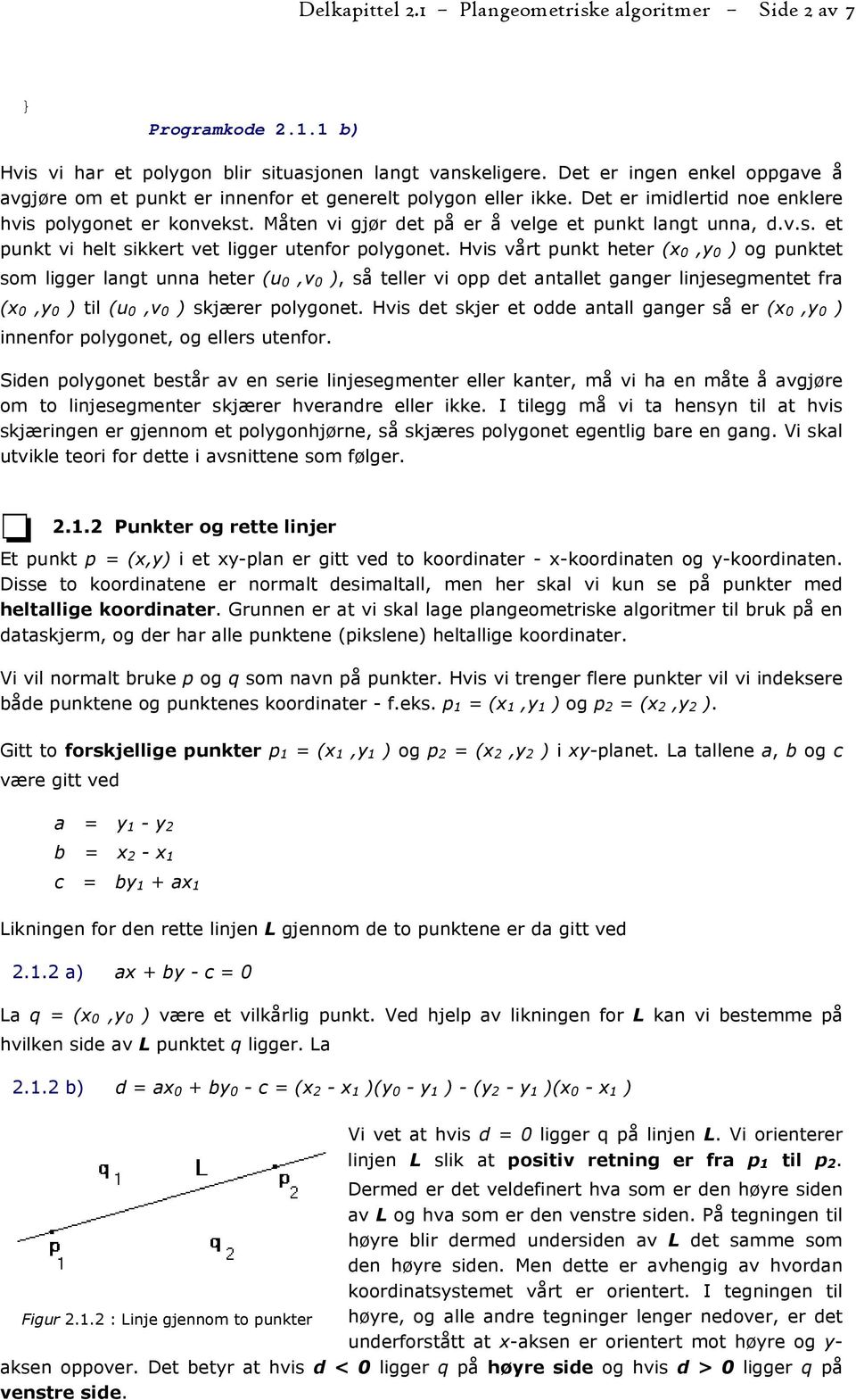 Måten vi gjør det på er å velge et punkt langt unna, d.v.s. et punkt vi helt sikkert vet ligger utenfor polygonet.