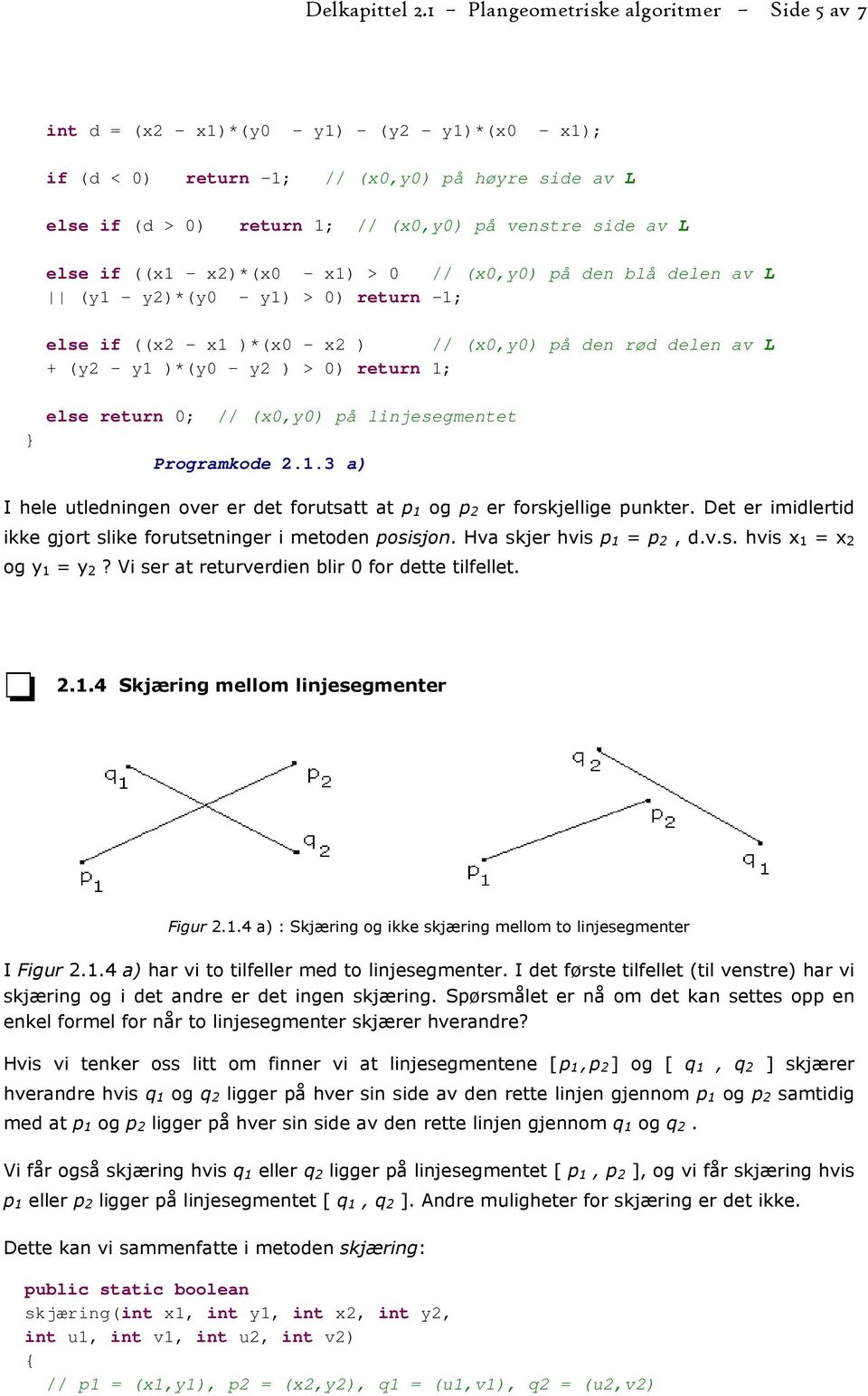 L else if ((x1 - x2)*(x0 - x1) > 0 // (x0,y0) på den blå delen av L (y1 - y2)*(y0 - y1) > 0) return -1; else if ((x2 - x1 )*(x0 - x2 ) // (x0,y0) på den rød delen av L + (y2 - y1 )*(y0 - y2 ) > 0)