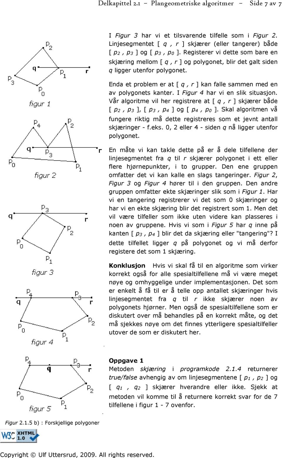 I Figur 4 har vi en slik situasjon. Vår algoritme vil her registrere at [ q, r ] skjærer både [ p 2, p 3 ], [ p 3, p 4 ] og [ p 4, p 0 ].