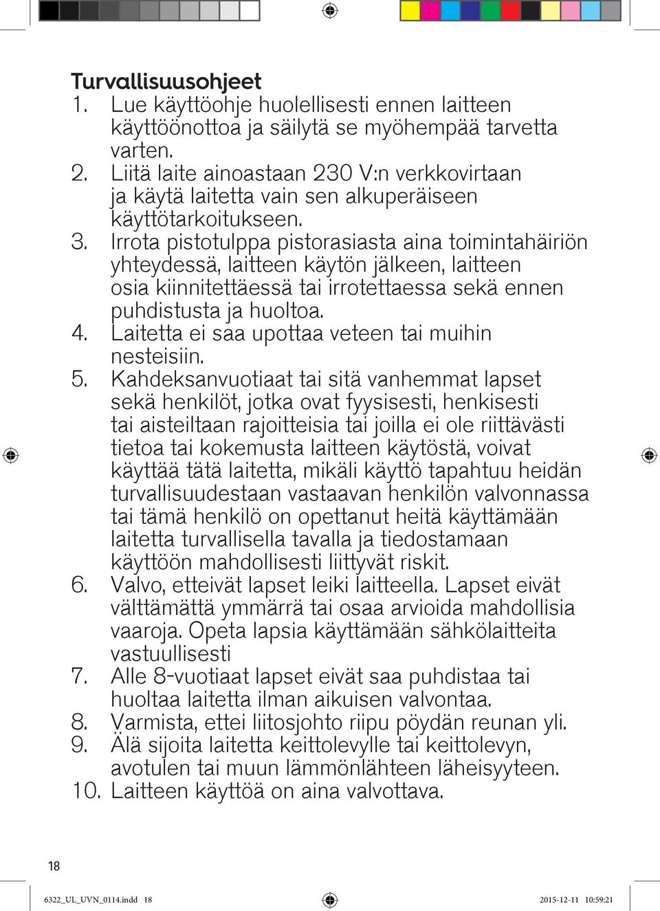 Irrota pistotulppa pistorasiasta aina toimintahäiriön yhteydessä, laitteen käytön jälkeen, laitteen osia kiinnitettäessä tai irrotettaessa sekä ennen puhdistusta ja huoltoa. 4.