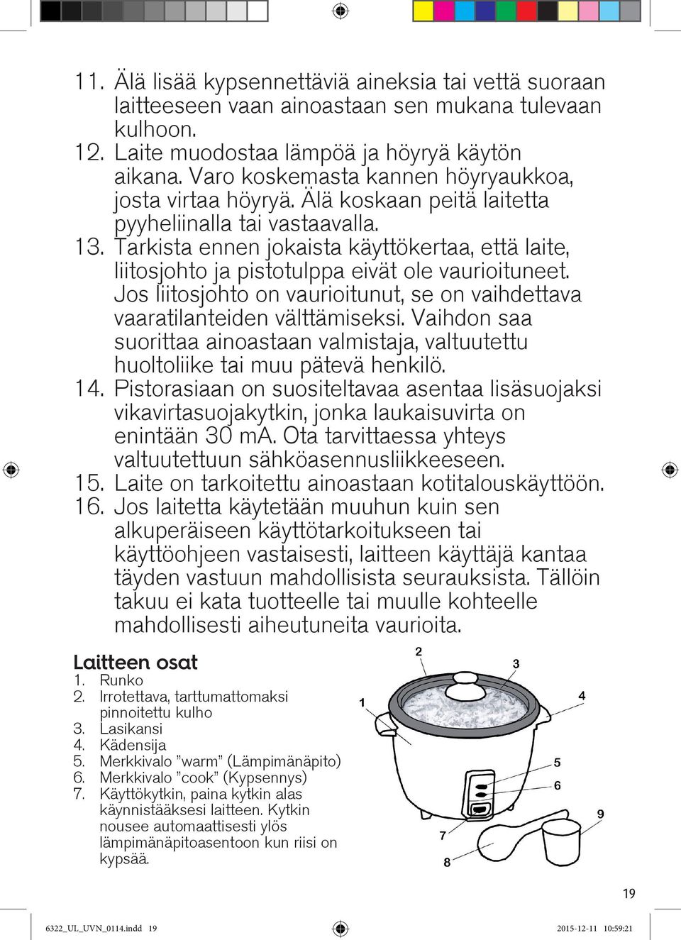 Tarkista ennen jokaista käyttökertaa, että laite, liitosjohto ja pistotulppa eivät ole vaurioituneet. Jos liitosjohto on vaurioitunut, se on vaihdettava vaaratilanteiden välttämiseksi.