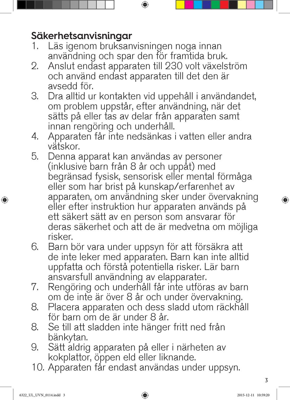 Dra alltid ur kontakten vid uppehåll i användandet, om problem uppstår, efter användning, när det sätts på eller tas av delar från apparaten samt innan rengöring och underhåll. 4.