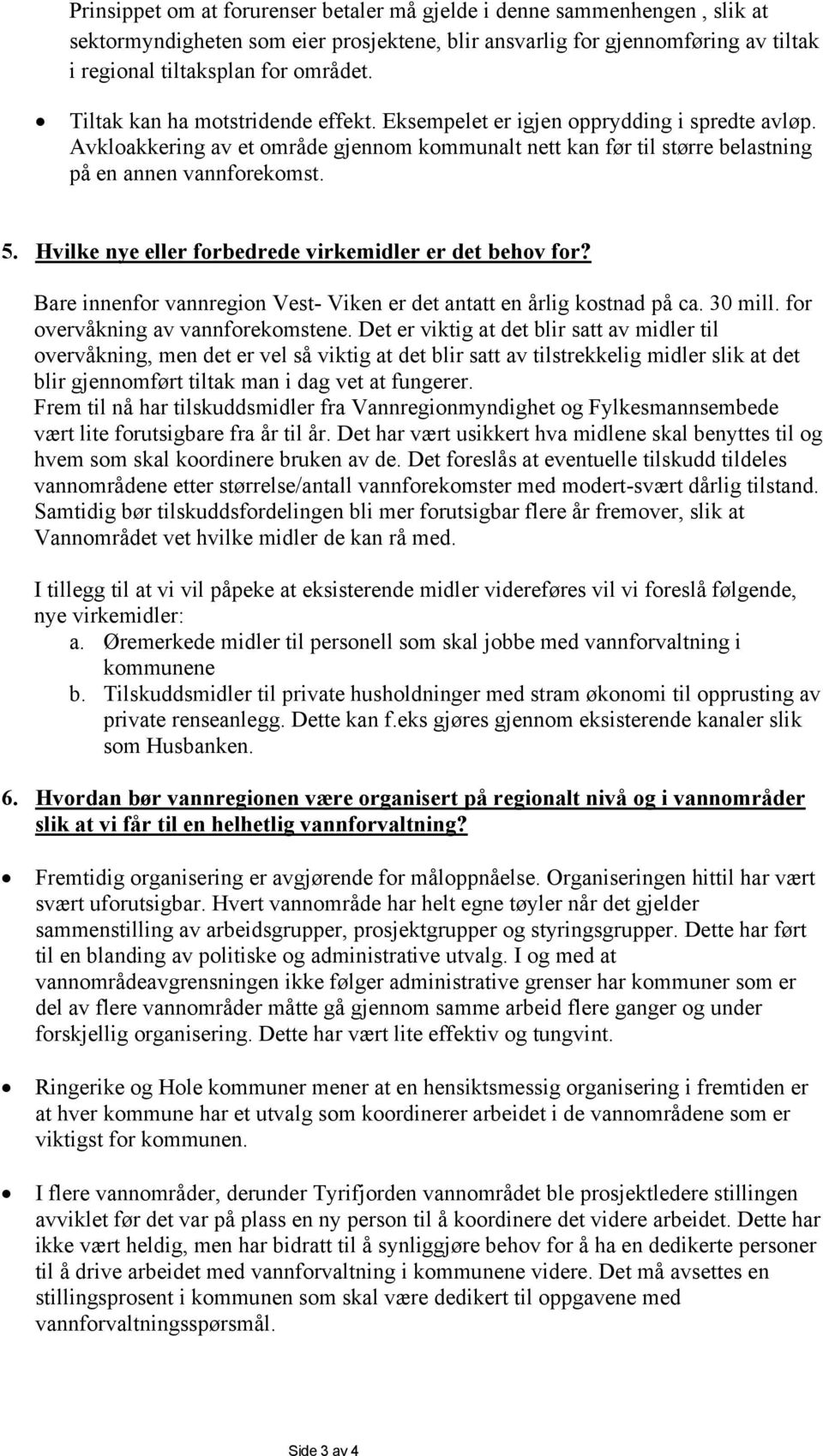 Hvilke nye eller forbedrede virkemidler er det behov for? Bare innenfor vannregion Vest- Viken er det antatt en årlig kostnad på ca. 30 mill. for overvåkning av vannforekomstene.