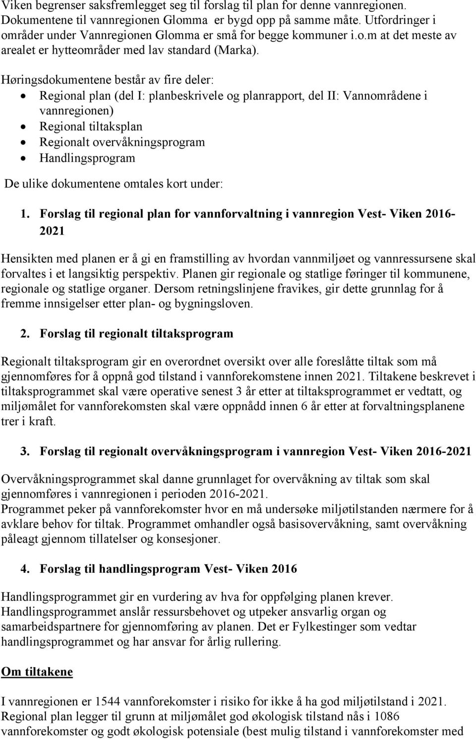 Høringsdokumentene består av fire deler: Regional plan (del I: planbeskrivele og planrapport, del II: Vannområdene i vannregionen) Regional tiltaksplan Regionalt overvåkningsprogram Handlingsprogram