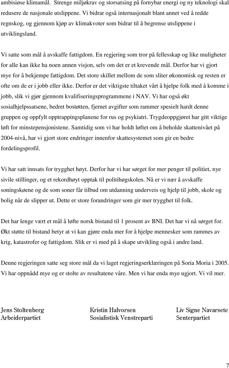 En regjering som tror på fellesskap og like muligheter for alle kan ikke ha noen annen visjon, selv om det er et krevende mål. Derfor har vi gjort mye for å bekjempe fattigdom.