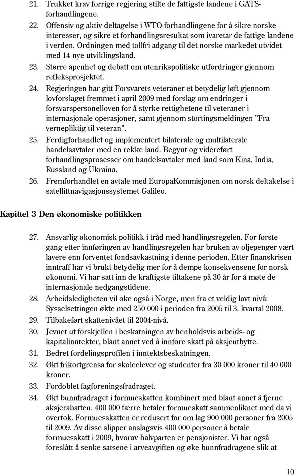 Ordningen med tollfri adgang til det norske markedet utvidet med 14 nye utviklingsland. 23. Større åpenhet og debatt om utenrikspolitiske utfordringer gjennom refleksprosjektet. 24.