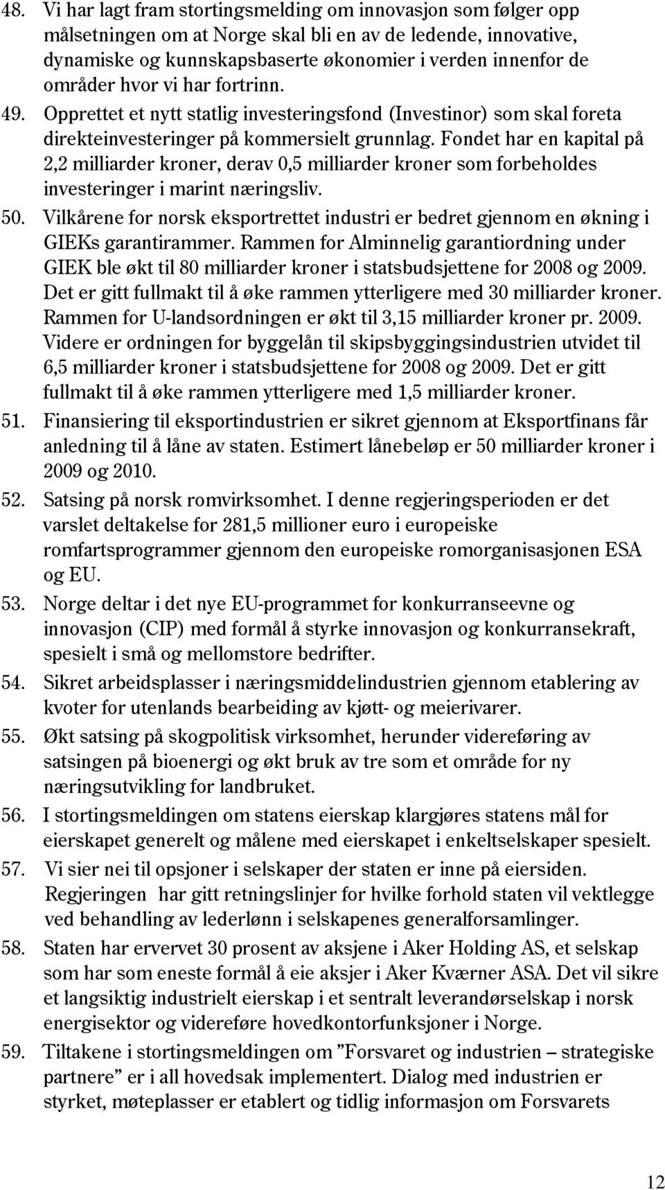 Fondet har en kapital på 2,2 milliarder kroner, derav 0,5 milliarder kroner som forbeholdes investeringer i marint næringsliv. 50.