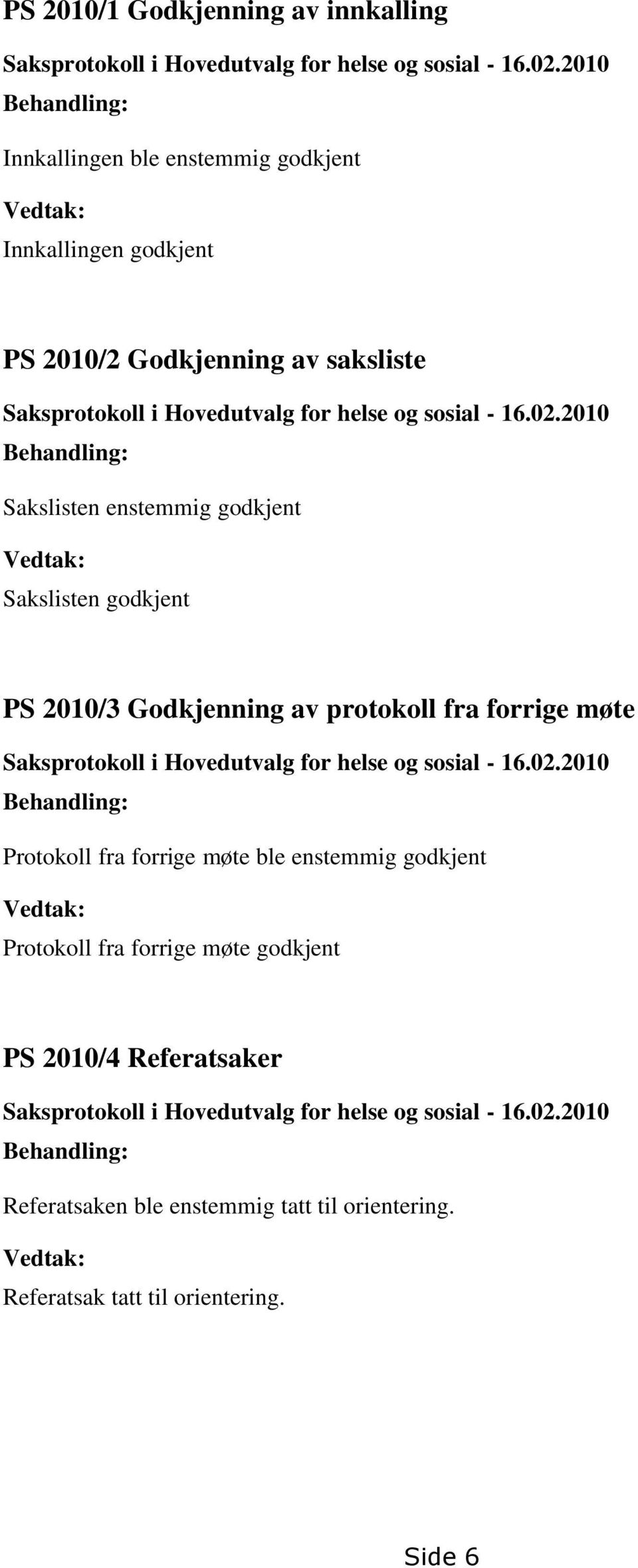 2010 Behandling: Sakslisten enstemmig godkjent Vedtak: Sakslisten godkjent PS 2010/3 Godkjenning av protokoll fra forrige møte Saksprotokoll i Hovedutvalg for helse og sosial - 16.02.